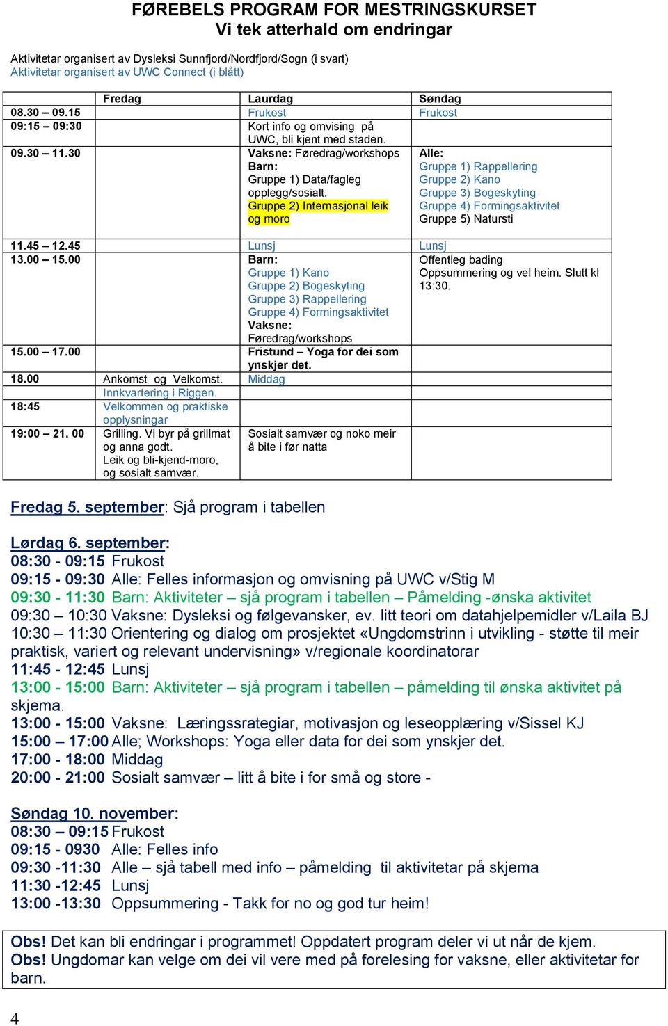 Gruppe 2) Internasjonal leik og moro 11.45 12.45 Lunsj Lunsj 13.00 15.00 Barn: Gruppe 1) Kano Gruppe 2) Bogeskyting Gruppe 3) Rappellering Gruppe 4) Formingsaktivitet Vaksne: Føredrag/workshops 15.