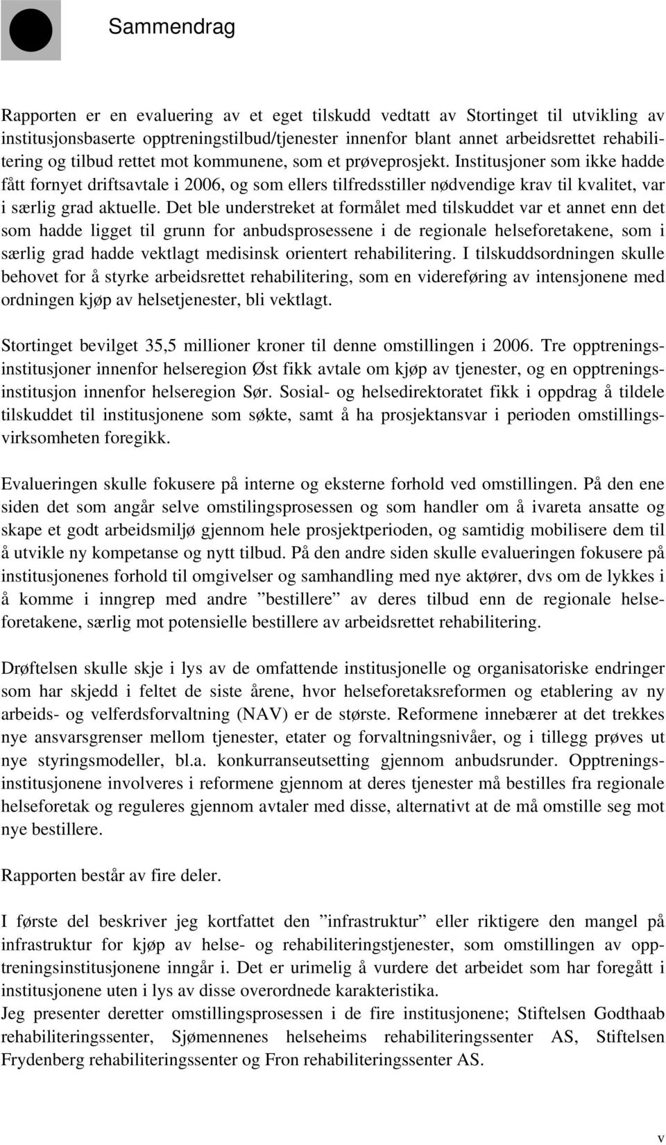 Institusjoner som ikke hadde fått fornyet driftsavtale i 2006, og som ellers tilfredsstiller nødvendige krav til kvalitet, var i særlig grad aktuelle.