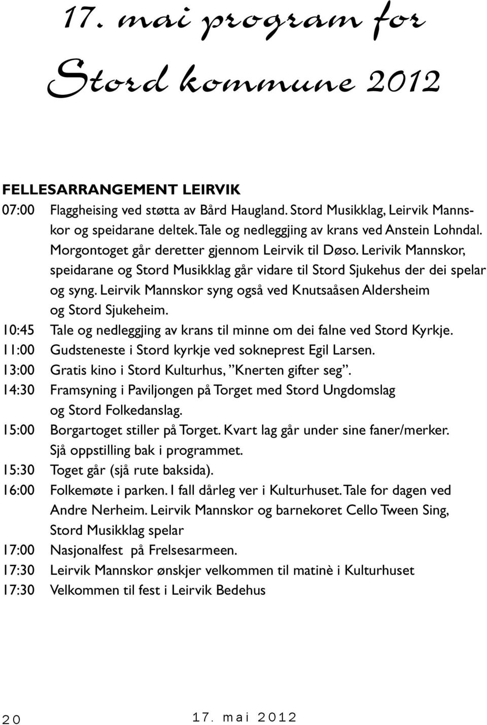 Lerivik Mannskor, speidarane og Stord Musikklag går vidare til Stord Sjukehus der dei spelar og syng. Leirvik Mannskor syng også ved Knutsaåsen Aldersheim og Stord Sjukeheim.