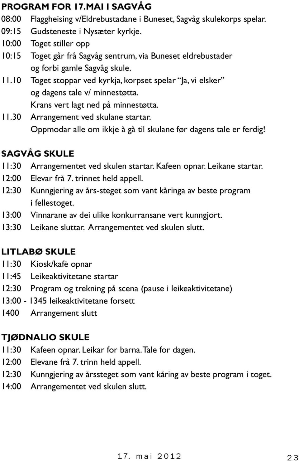 10 Toget stoppar ved kyrkja, korpset spelar Ja, vi elsker og dagens tale v/ minnestøtta. Krans vert lagt ned på minnestøtta. 11.30 Arrangement ved skulane startar.