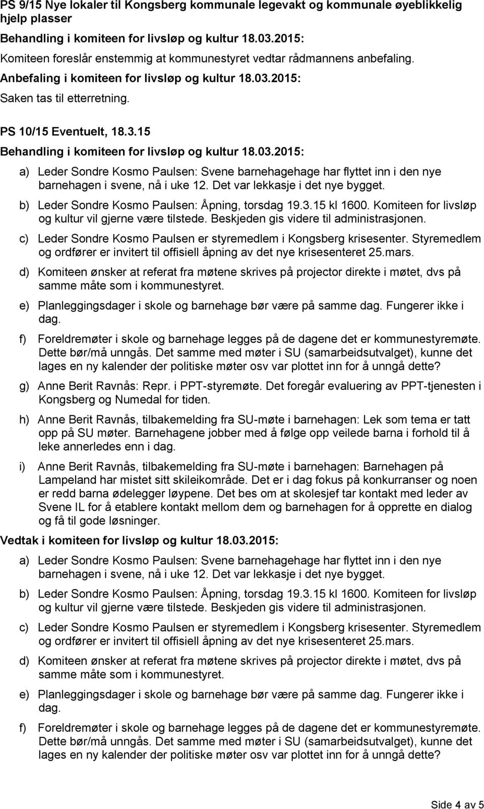 b) Leder Sondre Kosmo Paulsen: Åpning, torsdag 19.3.15 kl 1600. Komiteen for livsløp og kultur vil gjerne være tilstede. Beskjeden gis videre til administrasjonen.