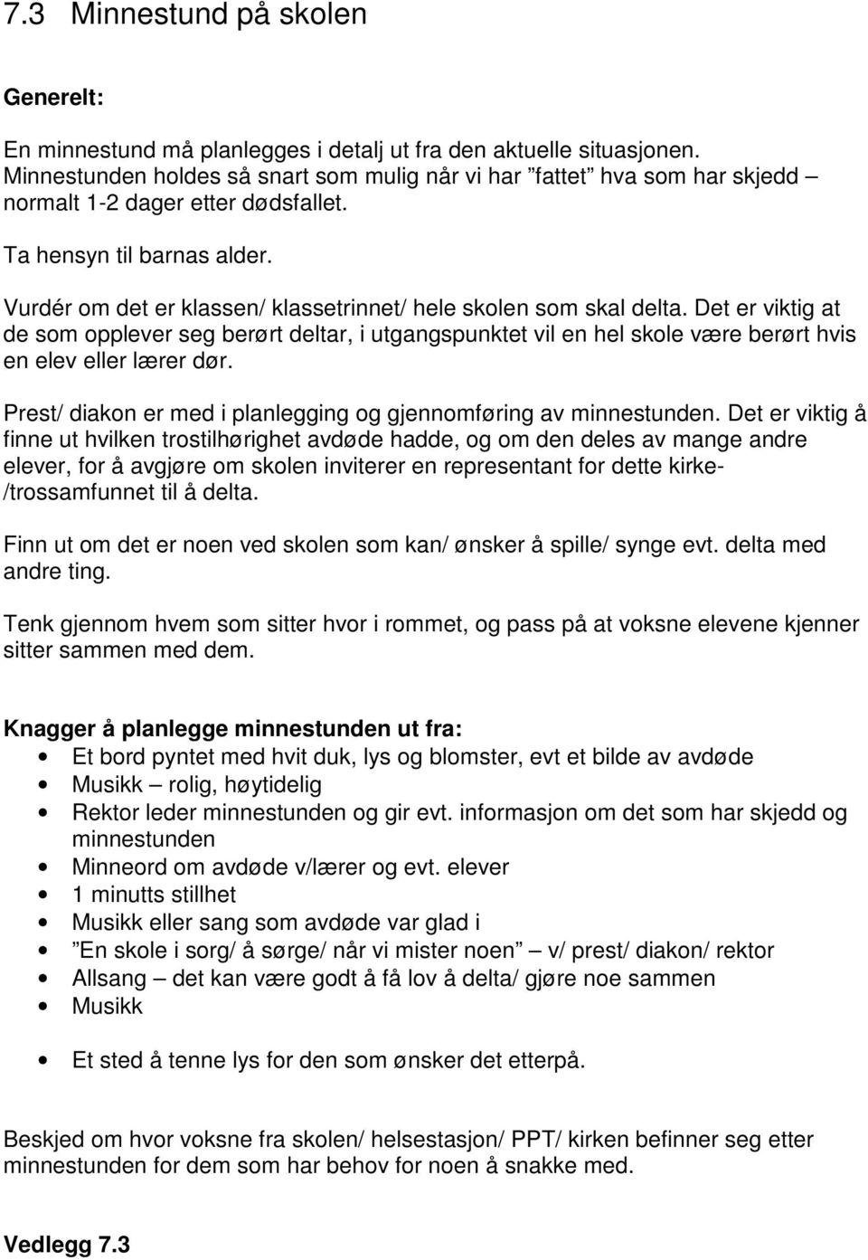 Vurdér om det er klassen/ klassetrinnet/ hele skolen som skal delta. Det er viktig at de som opplever seg berørt deltar, i utgangspunktet vil en hel skole være berørt hvis en elev eller lærer dør.