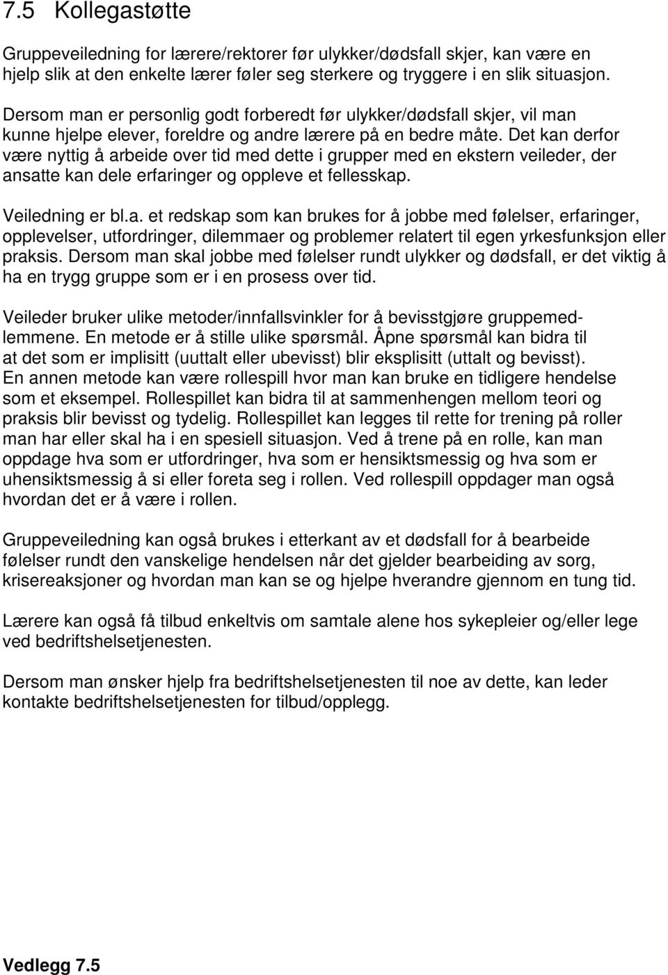 Det kan derfor være nyttig å arbeide over tid med dette i grupper med en ekstern veileder, der ansatte kan dele erfaringer og oppleve et fellesskap. Veiledning er bl.a. et redskap som kan brukes for å jobbe med følelser, erfaringer, opplevelser, utfordringer, dilemmaer og problemer relatert til egen yrkesfunksjon eller praksis.