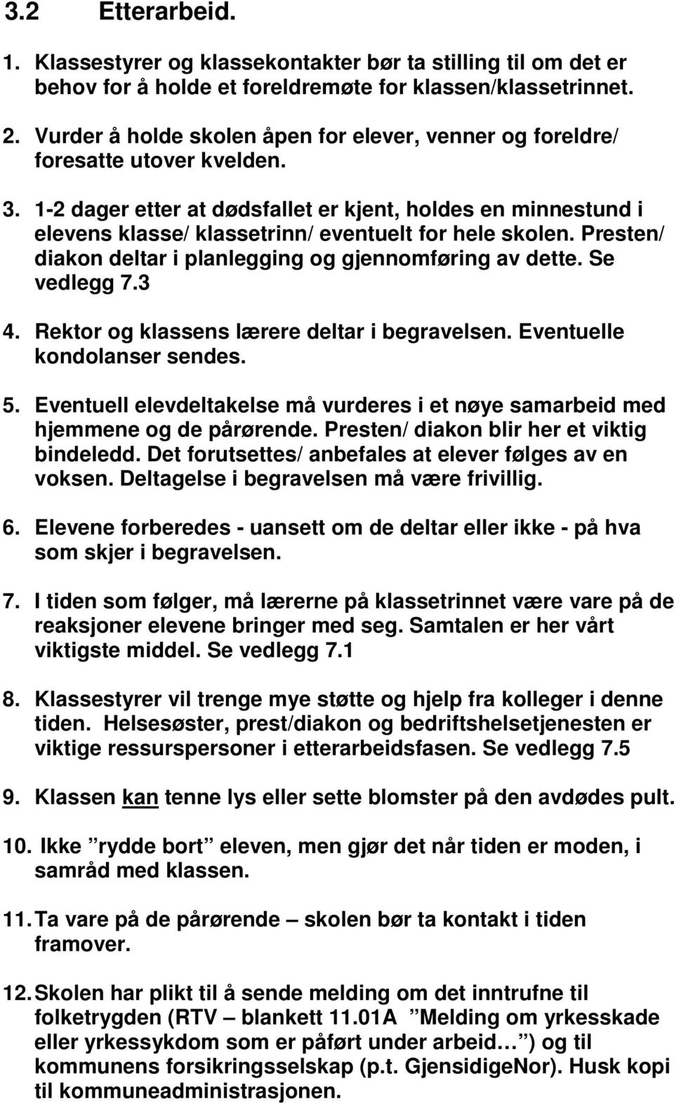 1-2 dager etter at dødsfallet er kjent, holdes en minnestund i elevens klasse/ klassetrinn/ eventuelt for hele skolen. Presten/ diakon deltar i planlegging og gjennomføring av dette. Se vedlegg 7.3 4.