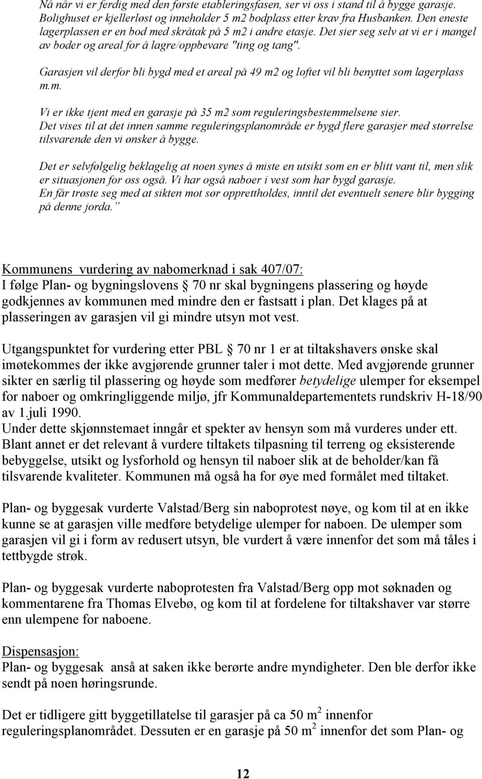 Garasjen vil derfor bli bygd med et areal på 49 m2 og loftet vil bli benyttet som lagerplass m.m. Vi er ikke tjent med en garasje på 35 m2 som reguleringsbestemmelsene sier.