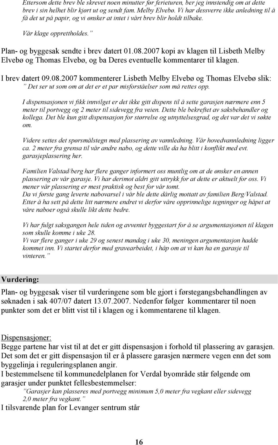 2007 kopi av klagen til Lisbeth Melby Elvebø og Thomas Elvebø, og ba Deres eventuelle kommentarer til klagen. I brev datert 09.08.