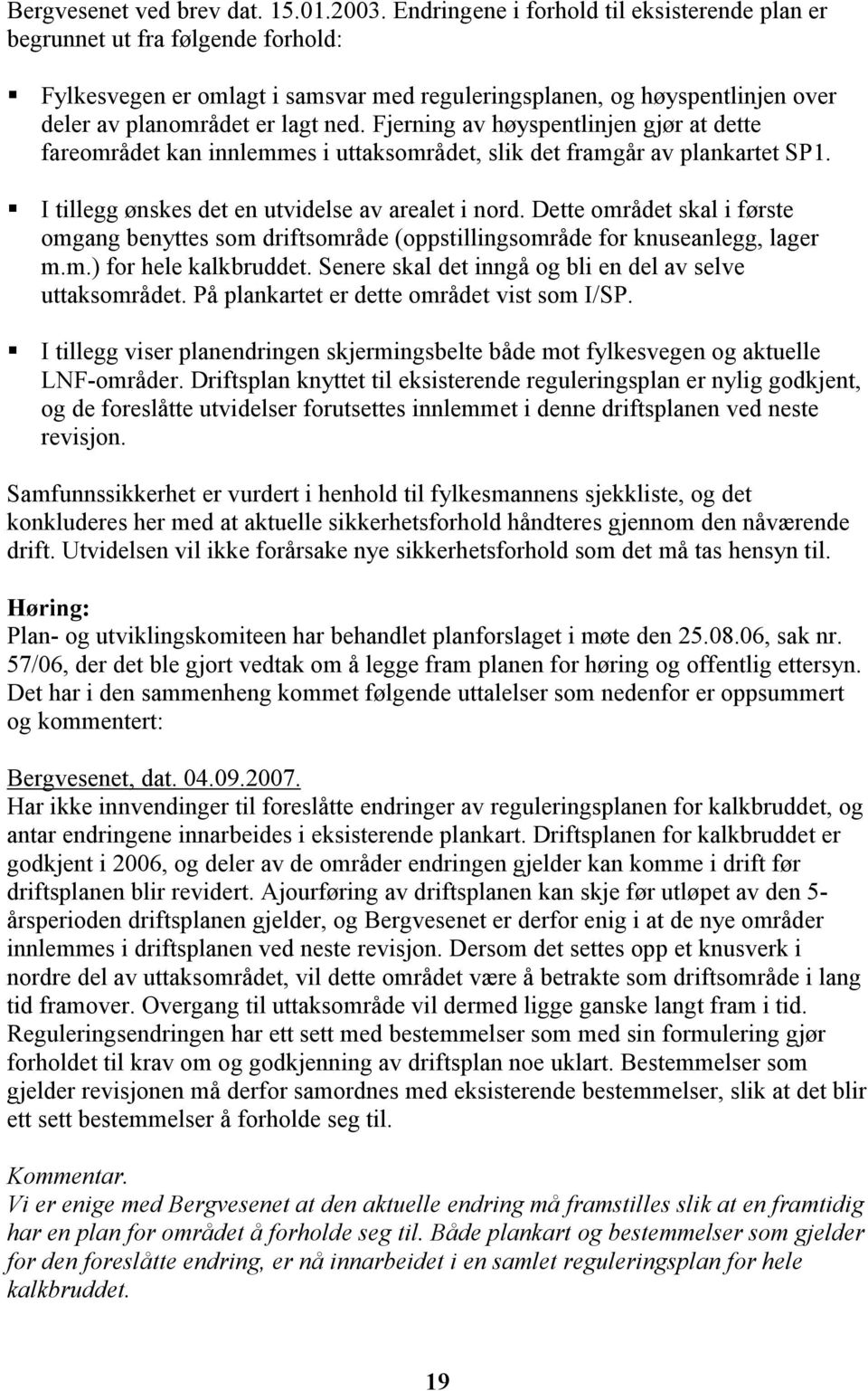 Fjerning av høyspentlinjen gjør at dette fareområdet kan innlemmes i uttaksområdet, slik det framgår av plankartet SP1. I tillegg ønskes det en utvidelse av arealet i nord.