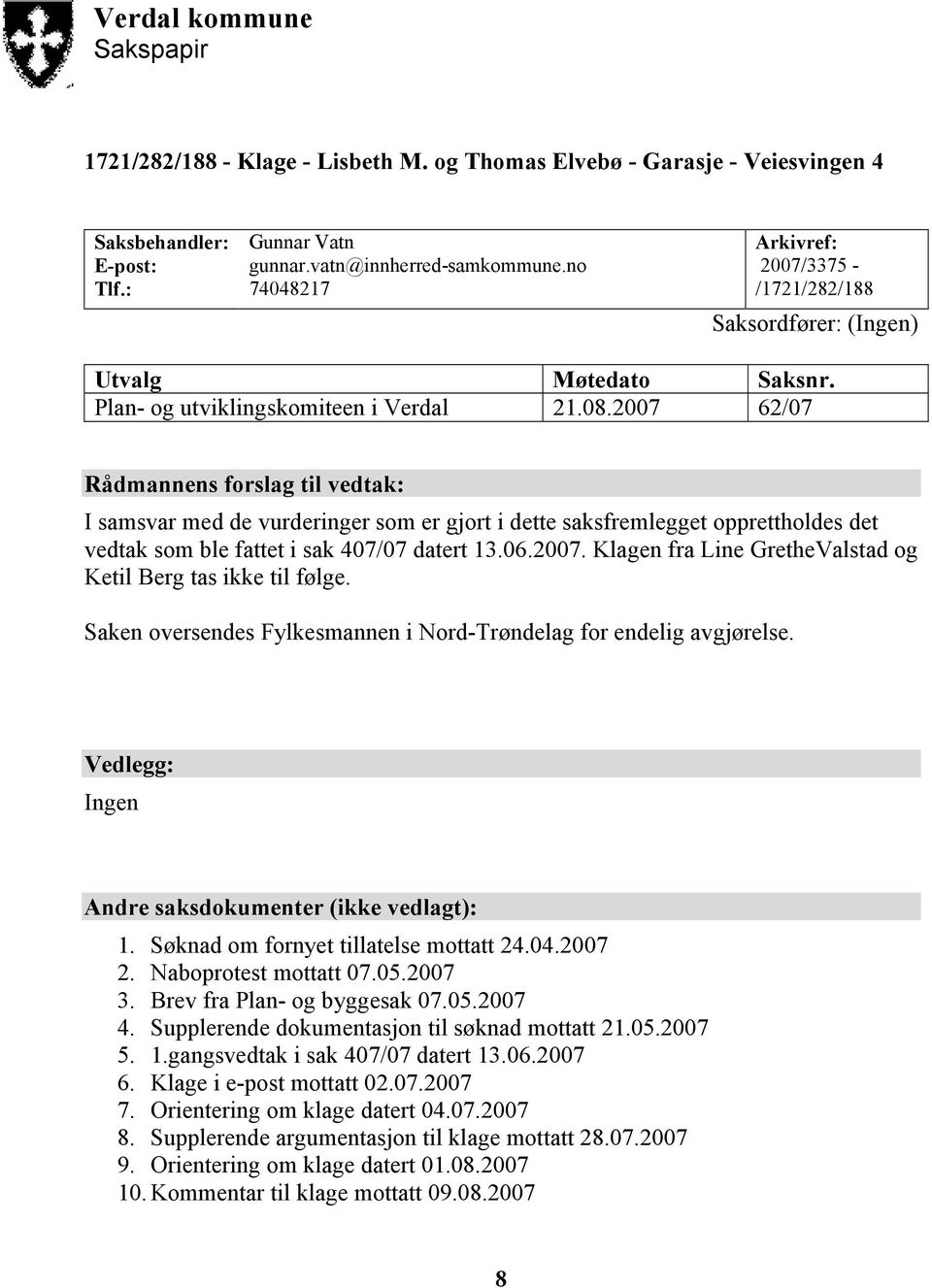 2007 62/07 Rådmannens forslag til vedtak: I samsvar med de vurderinger som er gjort i dette saksfremlegget opprettholdes det vedtak som ble fattet i sak 407/07 datert 13.06.2007. Klagen fra Line GretheValstad og Ketil Berg tas ikke til følge.