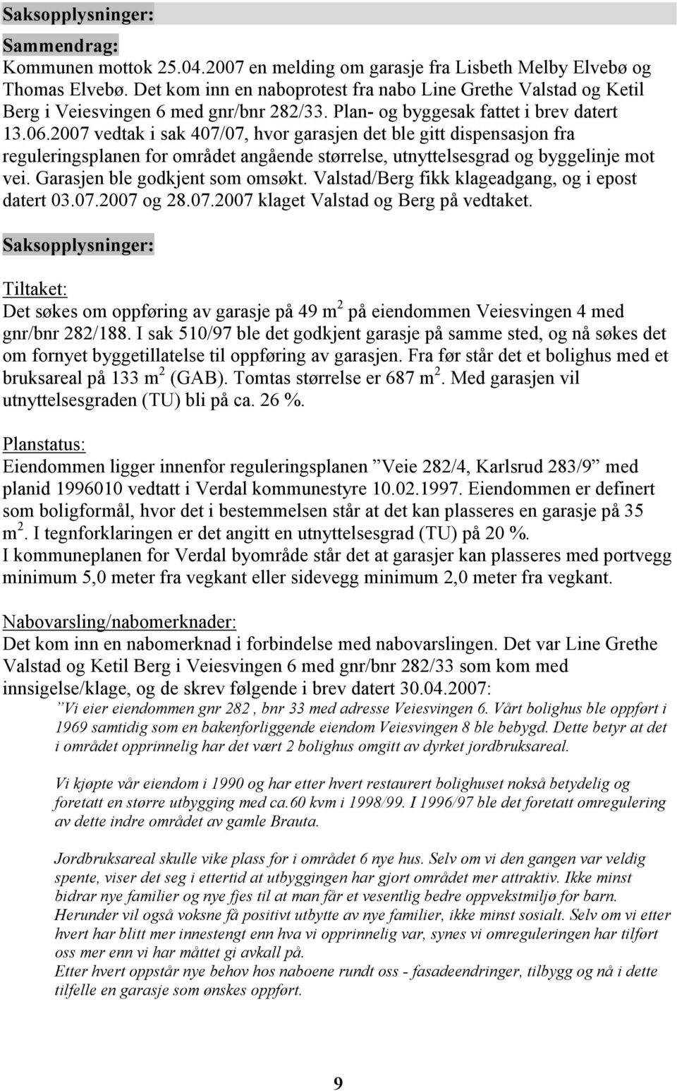 2007 vedtak i sak 407/07, hvor garasjen det ble gitt dispensasjon fra reguleringsplanen for området angående størrelse, utnyttelsesgrad og byggelinje mot vei. Garasjen ble godkjent som omsøkt.