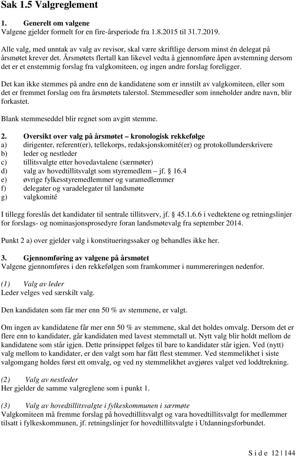 Årsmøtets flertall kan likevel vedta å gjennomføre åpen avstemning dersom det er et enstemmig forslag fra valgkomiteen, og ingen andre forslag foreligger.