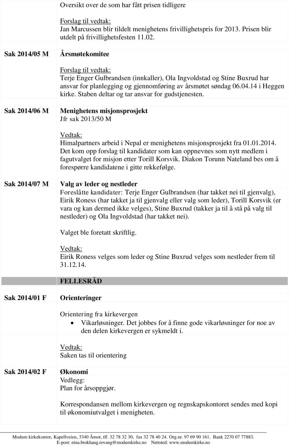 14 i Heggen kirke. Staben deltar og tar ansvar for gudstjenesten. Sak 2014/06 M Menighetens misjonsprosjekt Jfr sak 2013/50 M Himalpartners arbeid i Nepal er menighetens misjonsprosjekt fra 01.01.2014. Det kom opp forslag til kandidater som kan oppnevnes som nytt medlem i fagutvalget for misjon etter Torill Korsvik.