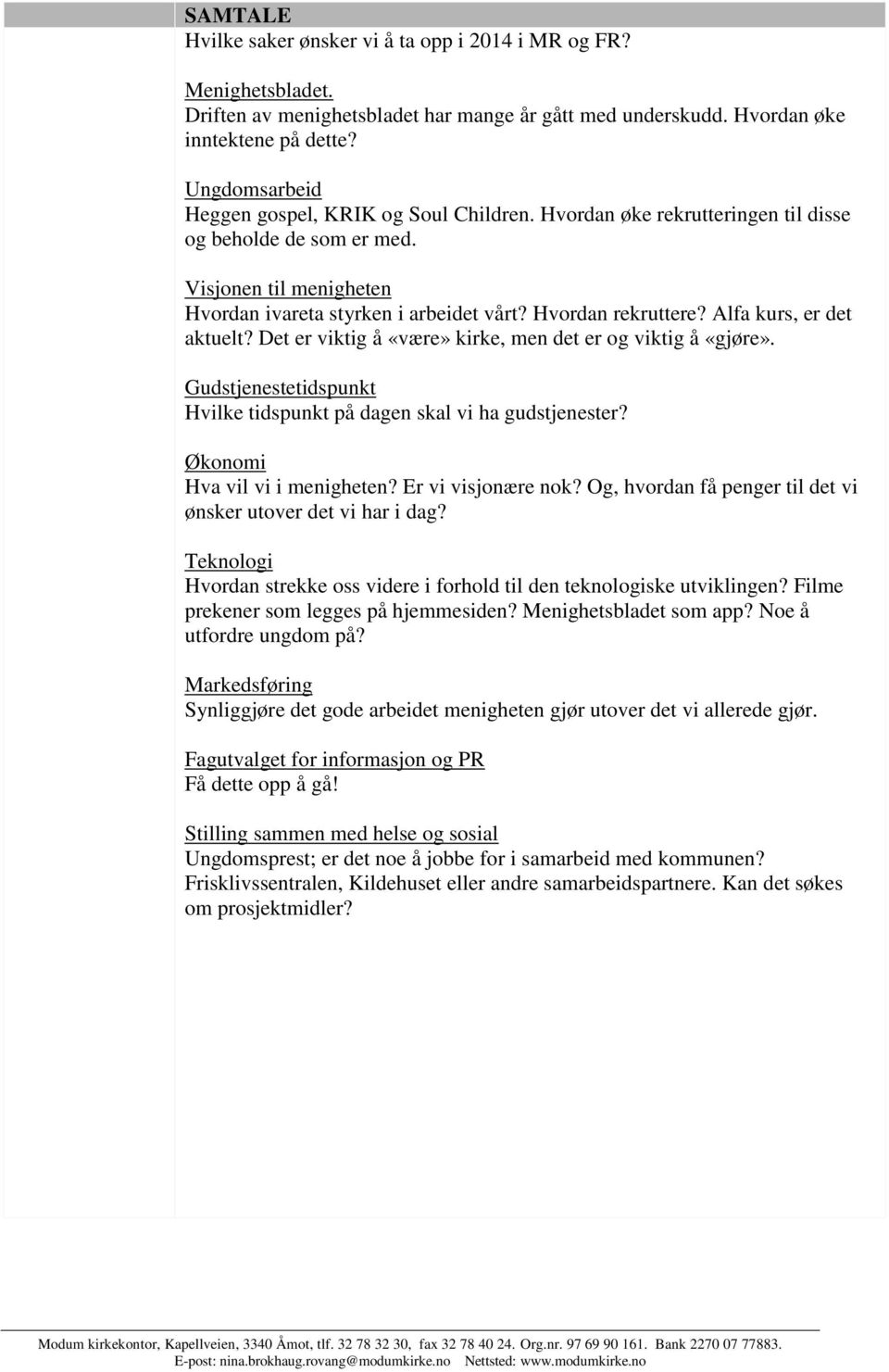 Alfa kurs, er det aktuelt? Det er viktig å «være» kirke, men det er og viktig å «gjøre». Gudstjenestetidspunkt Hvilke tidspunkt på dagen skal vi ha gudstjenester? Økonomi Hva vil vi i menigheten?