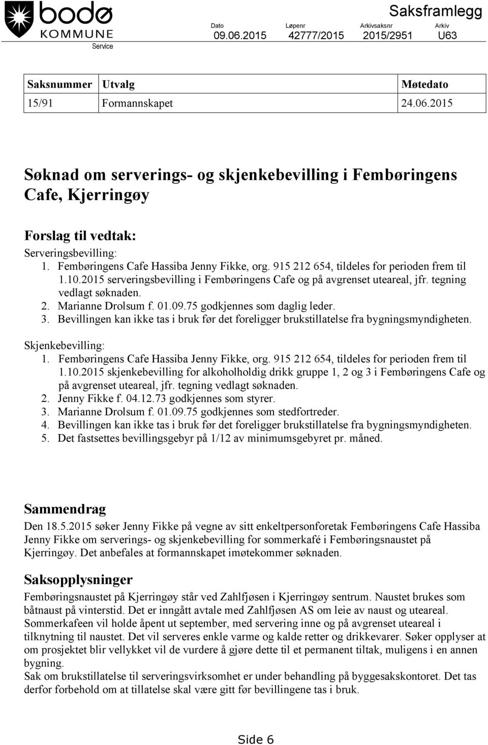 01.09.75 godkjennes som daglig leder. 3. Bevillingen kan ikke tas i bruk før det foreligger brukstillatelse fra bygningsmyndigheten. Skjenkebevilling: 1. Fembøringens Cafe Hassiba Jenny Fikke, org.