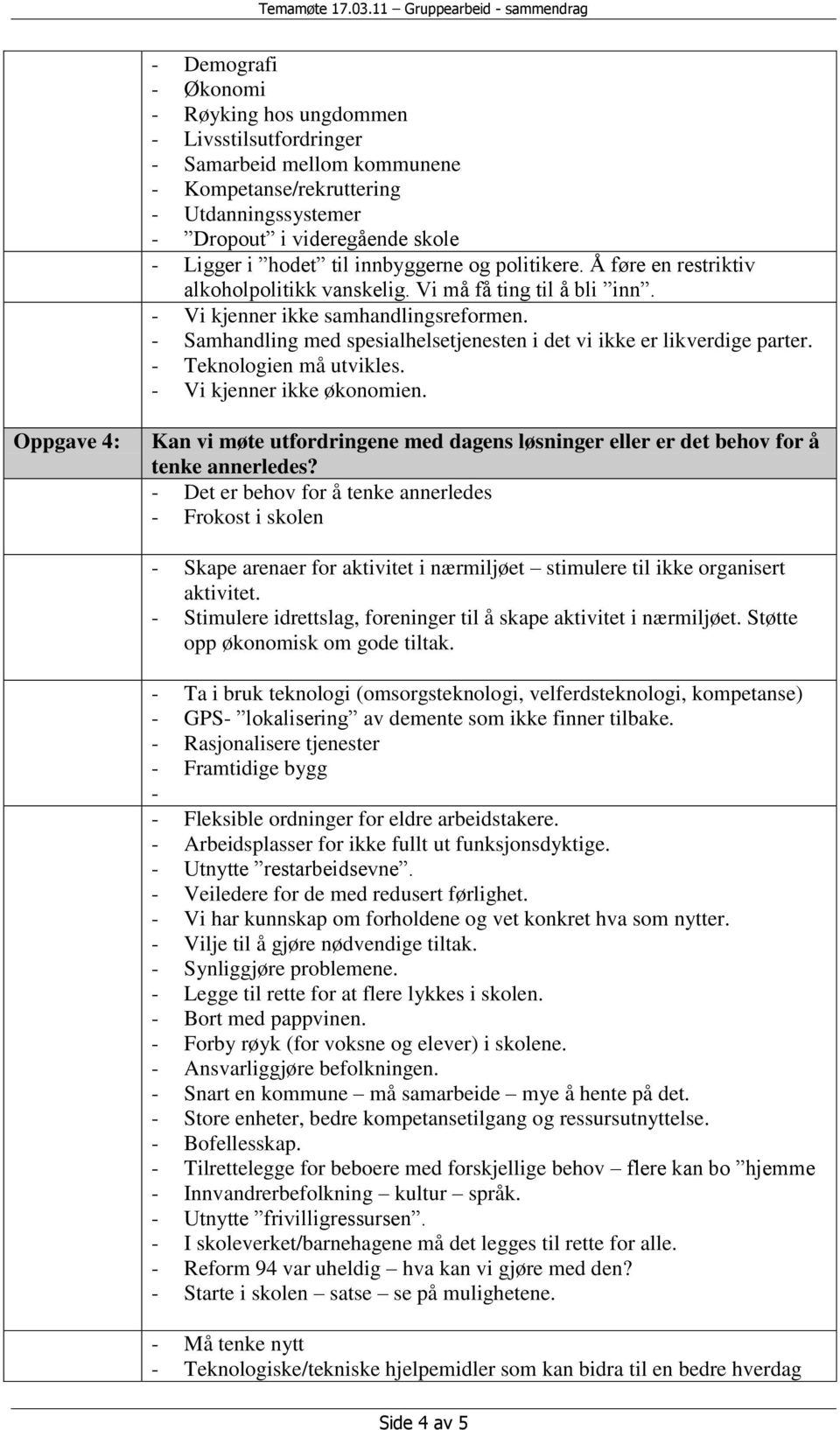 - Samhandling med spesialhelsetjenesten i det vi ikke er likverdige parter. - Teknologien må utvikles. - Vi kjenner ikke økonomien.