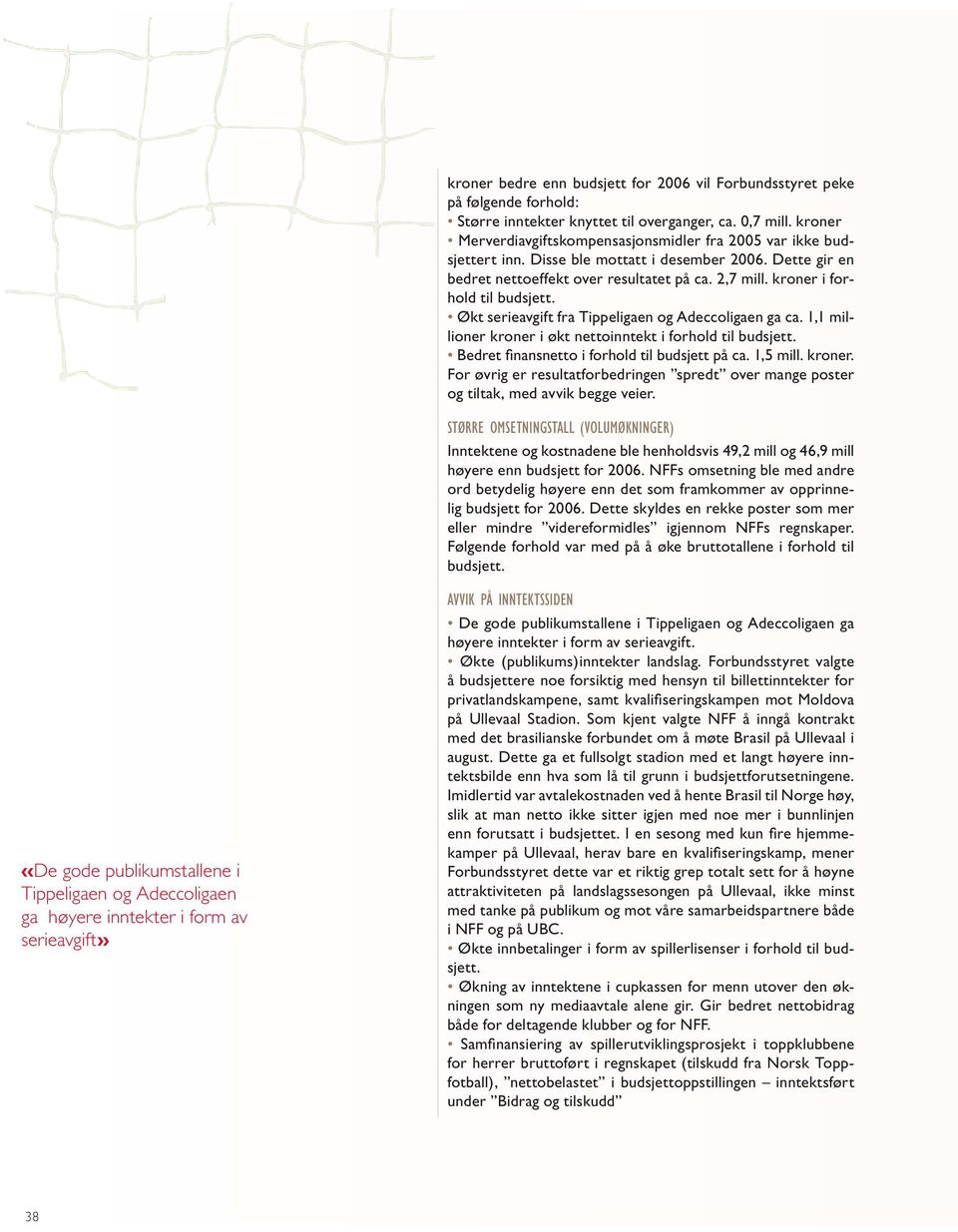 kroner i forhold til budsjett. Økt serieavgift fra Tippeligaen og Adeccoligaen ga ca. 1,1 millioner kroner i økt nettoinntekt i forhold til budsjett. Bedret fi nansnetto i forhold til budsjett på ca.
