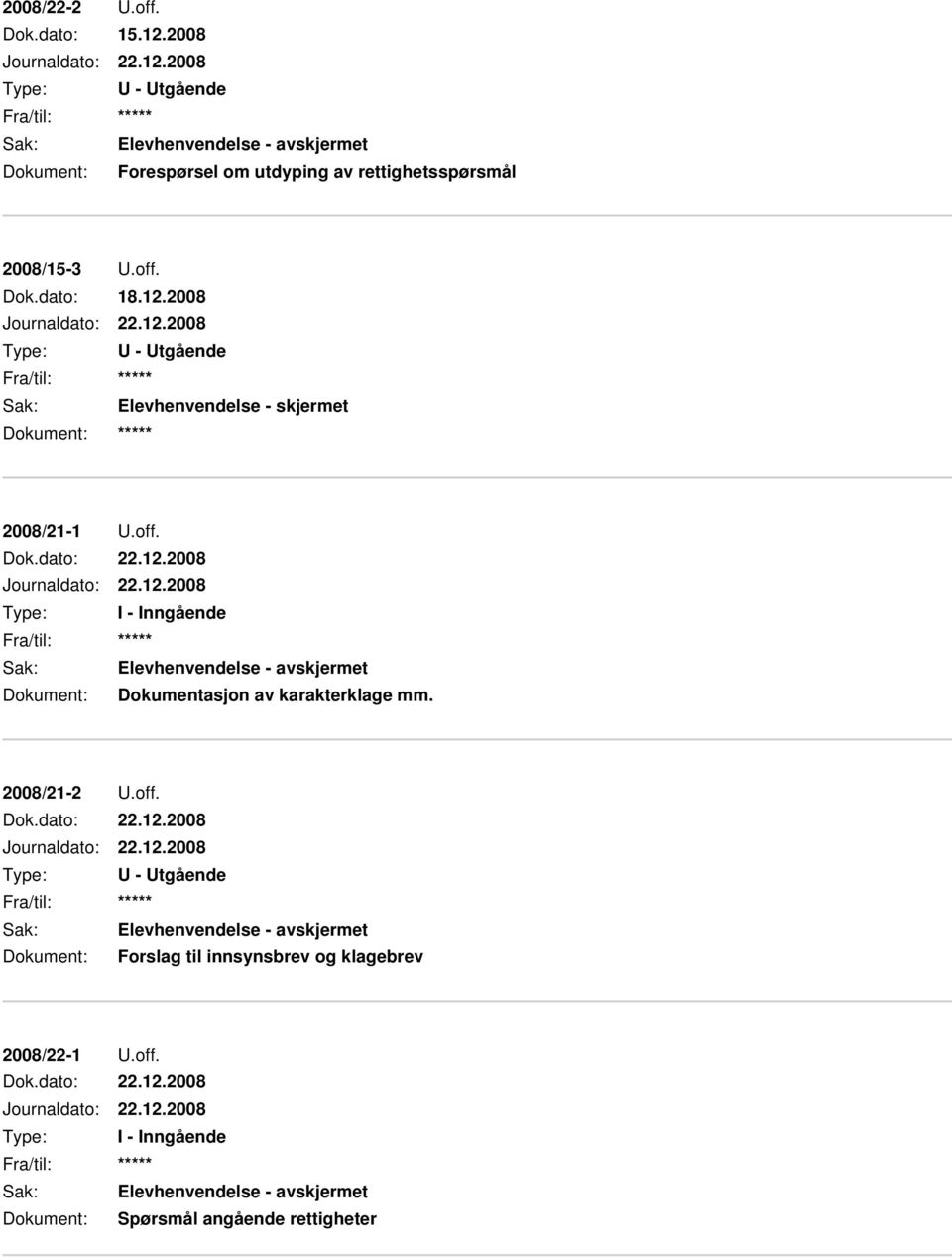 2008/21-2 U.off. Dok.dato: 22.12.2008 Journaldato: 22.12.2008 Sak: Elevhenvendelse - avskjermet Dokument: Forslag til innsynsbrev og klagebrev 2008/22-1 U.off. Dok.dato: 22.12.2008 Journaldato: 22.12.2008 Sak: Elevhenvendelse - avskjermet Dokument: Spørsmål angående rettigheter