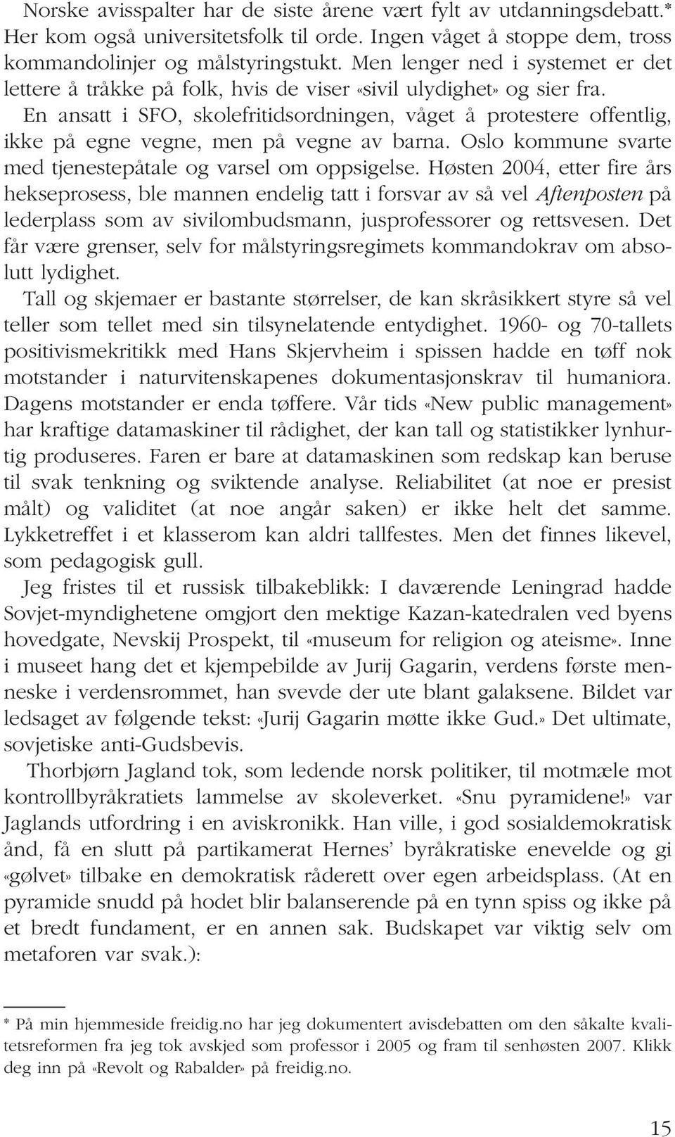 En ansatt i SFO, skolefritidsordningen, våget å protestere offentlig, ikke på egne vegne, men på vegne av barna. Oslo kommune svarte med tjenestepåtale og varsel om oppsigelse.