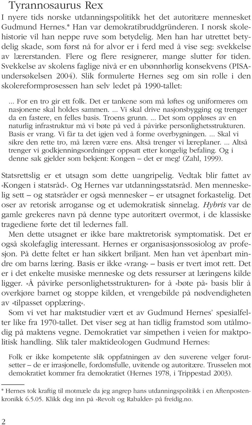 Svekkelse av skolens faglige nivå er en ubønnhørlig konsekvens (PISAundersøkelsen 2004). Slik formulerte Hernes seg om sin rolle i den skolereformprosessen han selv ledet på 1990-tallet:.