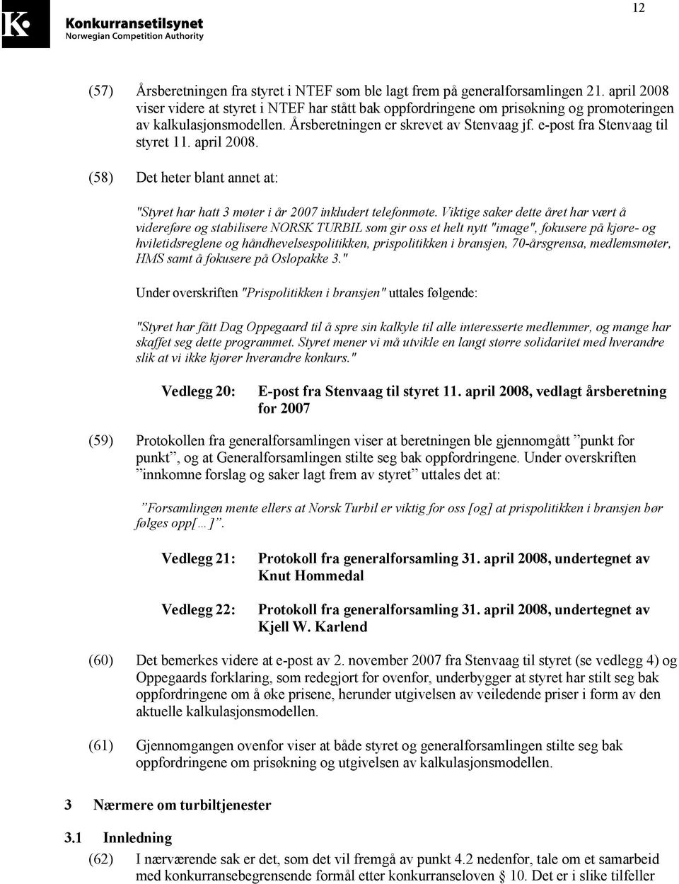 e-post fra Stenvaag til styret 11. april 2008. (58) Det heter blant annet at: "Styret har hatt 3 møter i år 2007 inkludert telefonmøte.