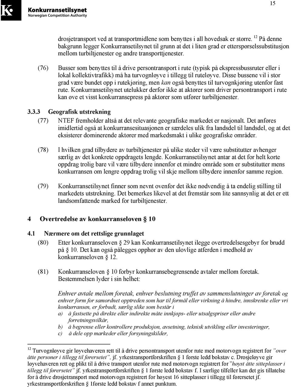 (76) Busser som benyttes til å drive persontransport i rute (typisk på ekspressbussruter eller i lokal kollektivtrafikk) må ha turvognløyve i tillegg til ruteløyve.