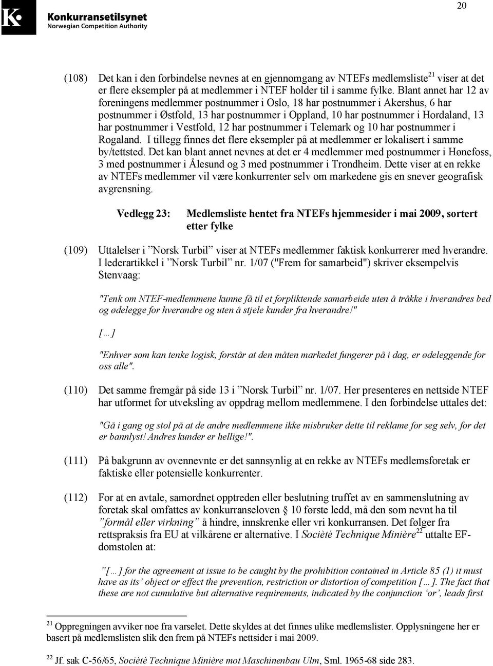 i Vestfold, 12 har postnummer i Telemark og 10 har postnummer i Rogaland. I tillegg finnes det flere eksempler på at medlemmer er lokalisert i samme by/tettsted.