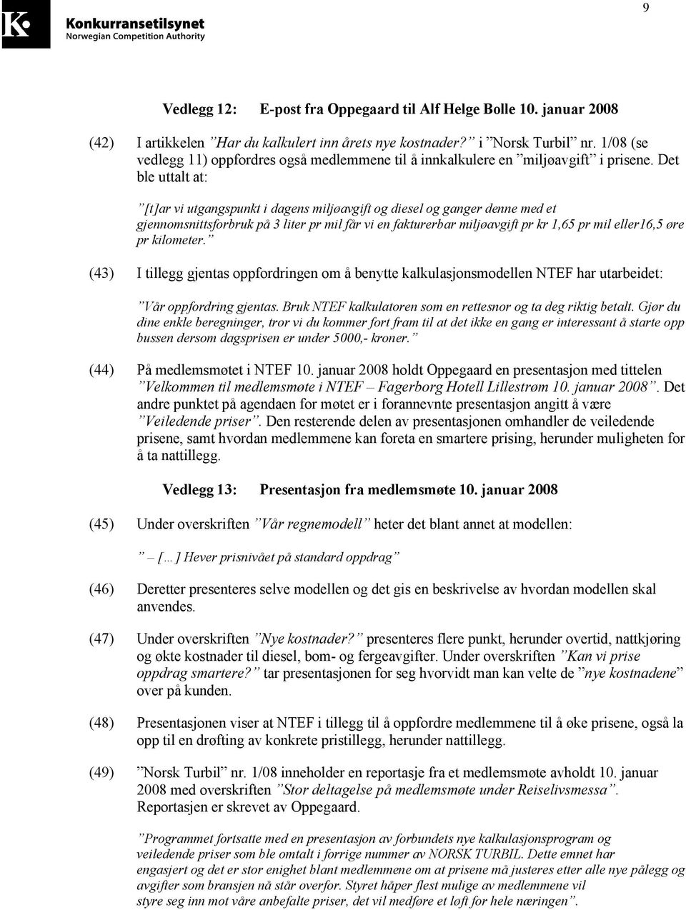 Det ble uttalt at: [t]ar vi utgangspunkt i dagens miljøavgift og diesel og ganger denne med et gjennomsnittsforbruk på 3 liter pr mil får vi en fakturerbar miljøavgift pr kr 1,65 pr mil eller16,5 øre