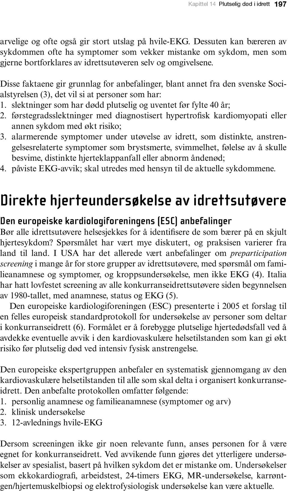 Disse faktaene gir grunnlag for anbefalinger, blant annet fra den svenske Socialstyrelsen (3), det vil si at personer som har: 1. slektninger som har dødd plutselig og uventet før fylte 40 år; 2.