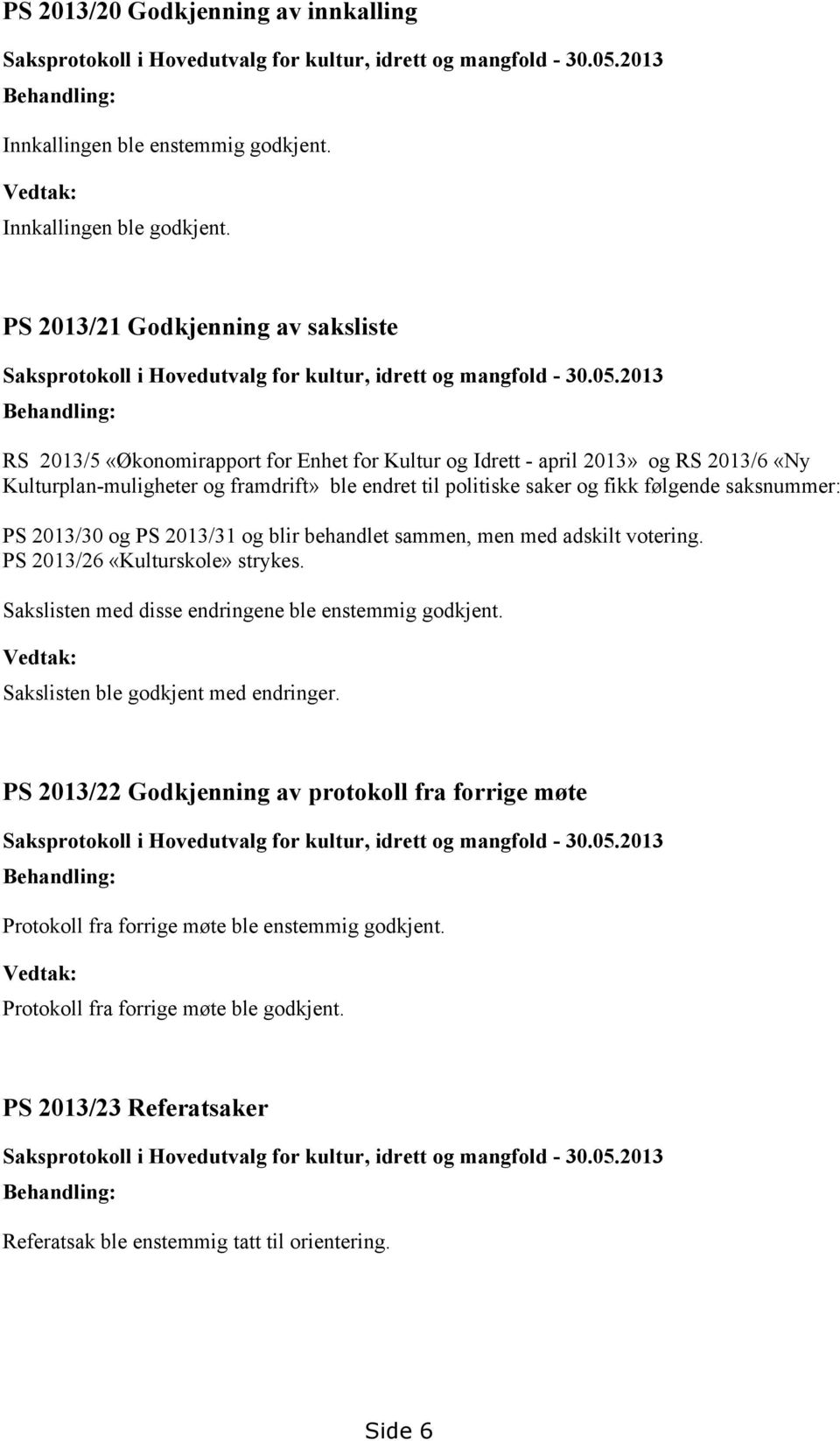 2013 Behandling: RS 2013/5 «Økonomirapport for Enhet for Kultur og Idrett - april 2013» og RS 2013/6 «Ny Kulturplan-muligheter og framdrift» ble endret til politiske saker og fikk følgende