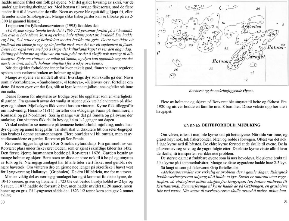 I rapporten fra fylkeskonservatoren (1995) fastslåes det: «På Øyane sørfor Smøla levde det i 1865 172 personar fordelt på 37 hushald. Dei avla ei halv tønne korn og cirka ei halv tønne potet pr.