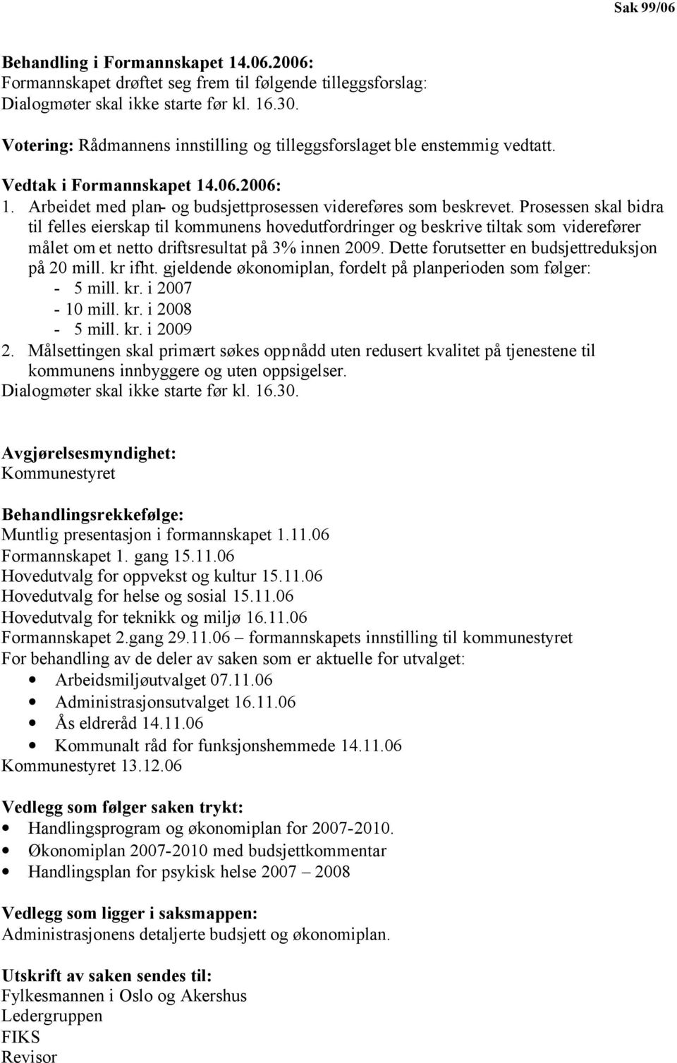 Prosessen skal bidra til felles eierskap til kommunens hovedutfordringer og beskrive tiltak som viderefører målet om et netto driftsresultat på 3% innen 2009.