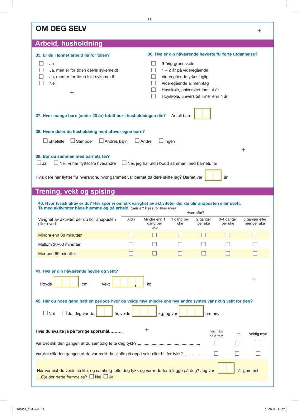 Hvor mange barn (under 20 år) totalt bor i husholdningen din? Antall barn 38. Hvem deler du husholdning med utover egne barn? Ektefelle Samboer Andres barn Andre Ingen 39.