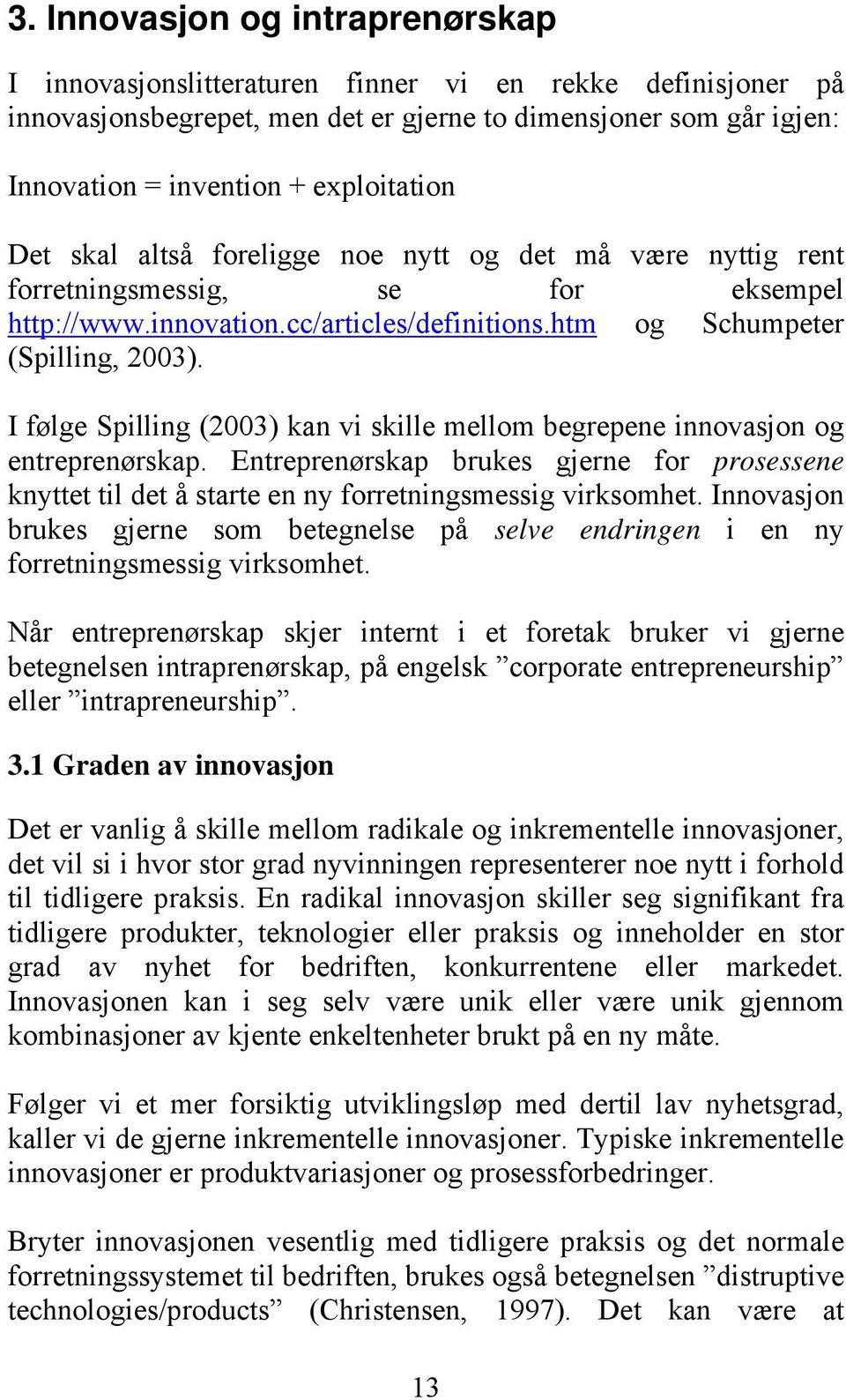 I følge Spilling (2003) kan vi skille mellom begrepene innovasjon og entreprenørskap. Entreprenørskap brukes gjerne for prosessene knyttet til det å starte en ny forretningsmessig virksomhet.