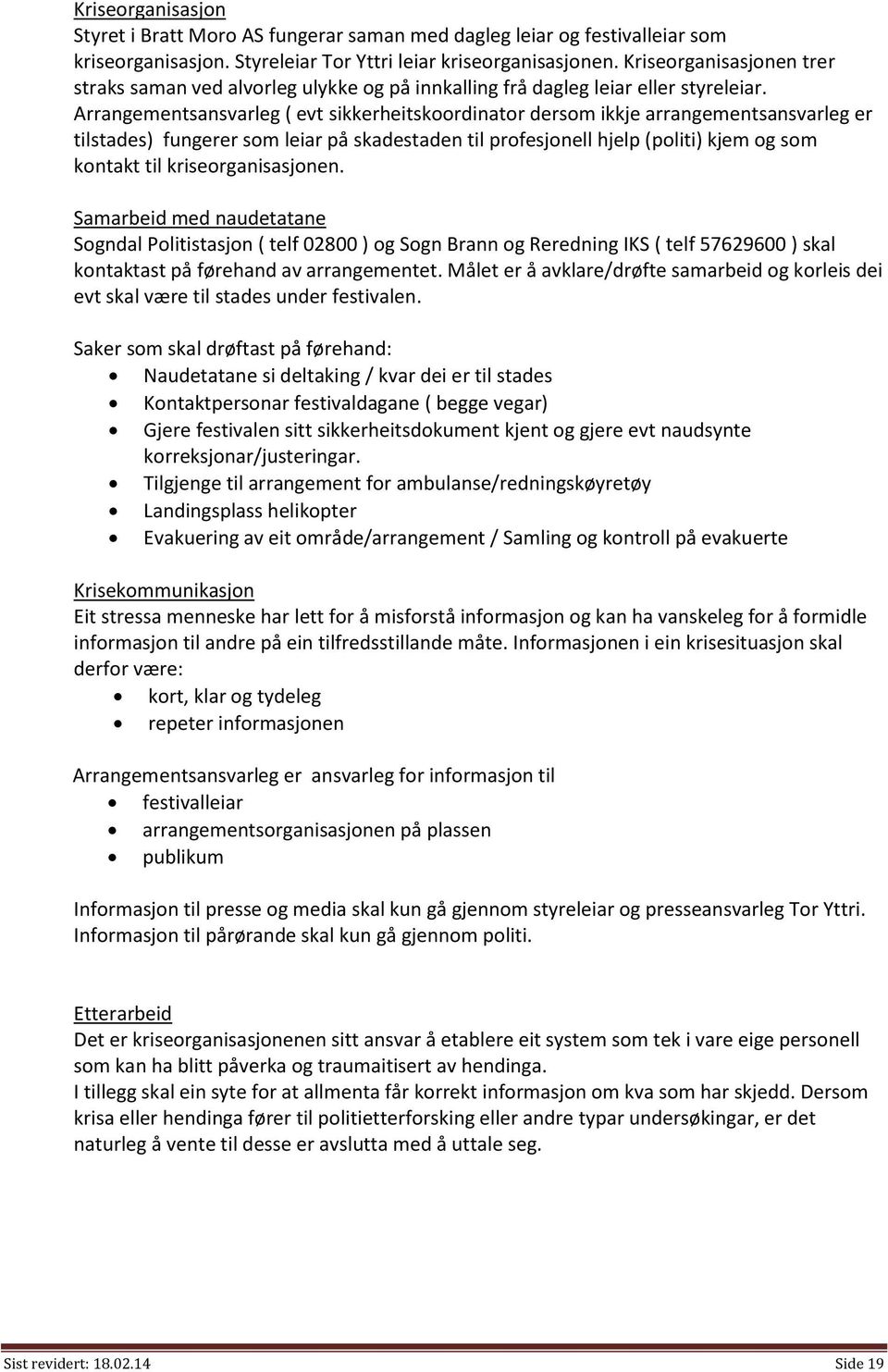 Arrangementsansvarleg ( evt sikkerheitskoordinator dersom ikkje arrangementsansvarleg er tilstades) fungerer som leiar på skadestaden til profesjonell hjelp (politi) kjem og som kontakt til