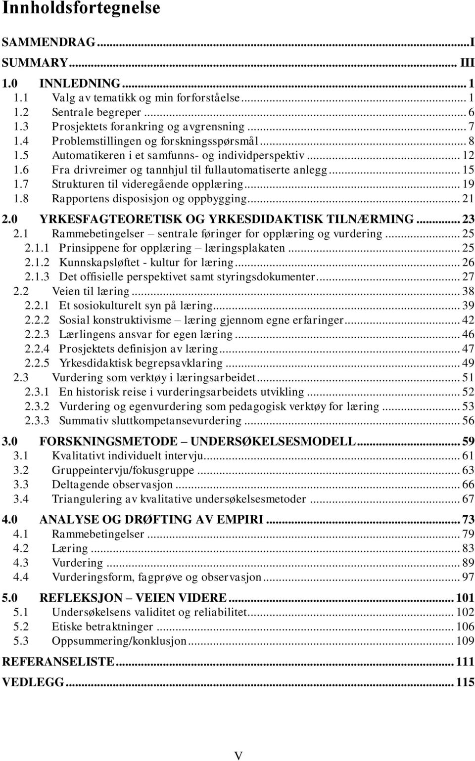 7 Strukturen til videregående opplæring... 19 1.8 Rapportens disposisjon og oppbygging... 21 2.0 YRKESFAGTEORETISK OG YRKESDIDAKTISK TILNÆRMING... 23 2.