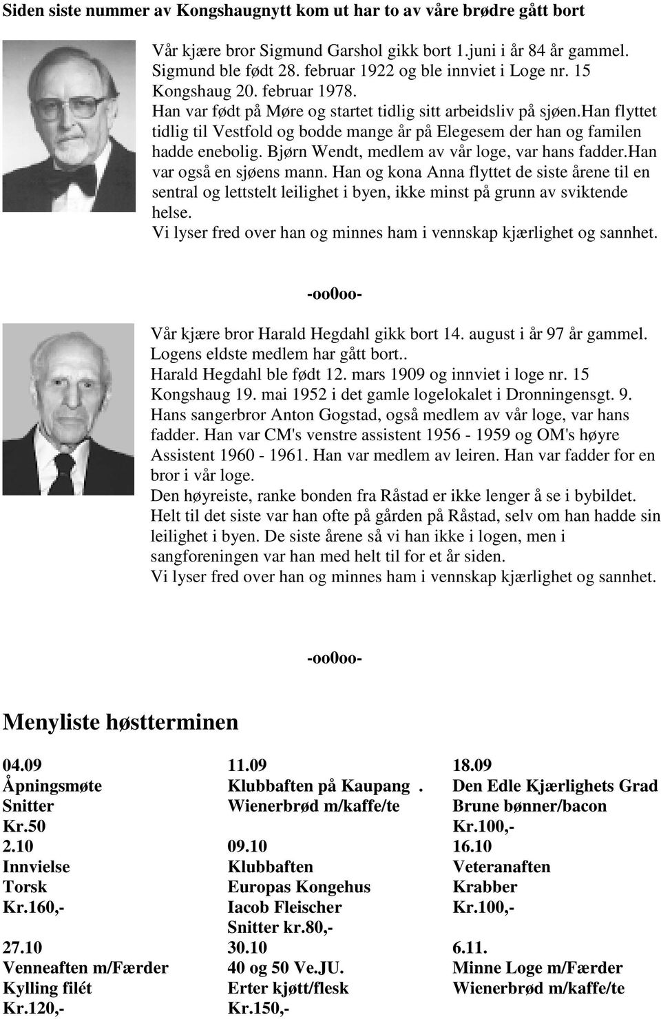 han flyttet tidlig til Vestfold og bodde mange år på Elegesem der han og familen hadde enebolig. Bjørn Wendt, medlem av vår loge, var hans fadder.han var også en sjøens mann.