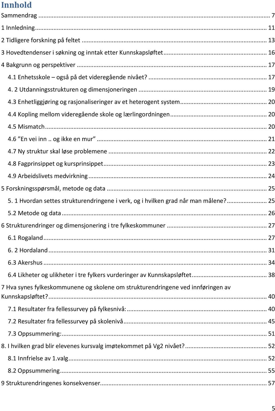 4 Kopling mellom videregående skole og lærlingordningen... 20 4.5 Mismatch... 20 4.6 En vei inn.. og ikke en mur... 21 4.7 Ny struktur skal løse problemene... 22 4.8 Fagprinsippet og kursprinsippet.