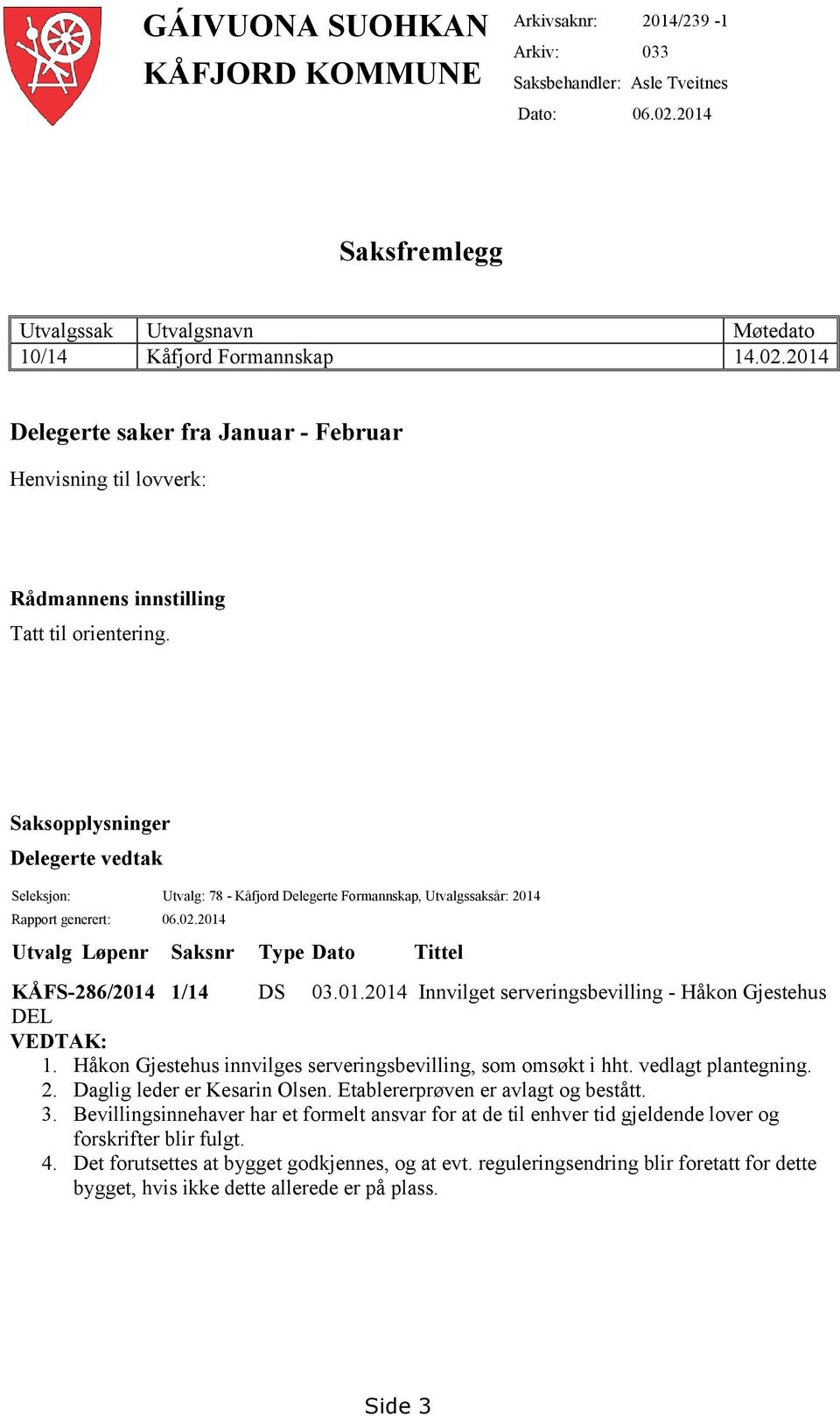 Saksopplysninger Delegerte vedtak Seleksjon: Utvalg: 78 - Kåfjord Delegerte Formannskap, Utvalgssaksår: 2014 Rapport generert: 06.02.