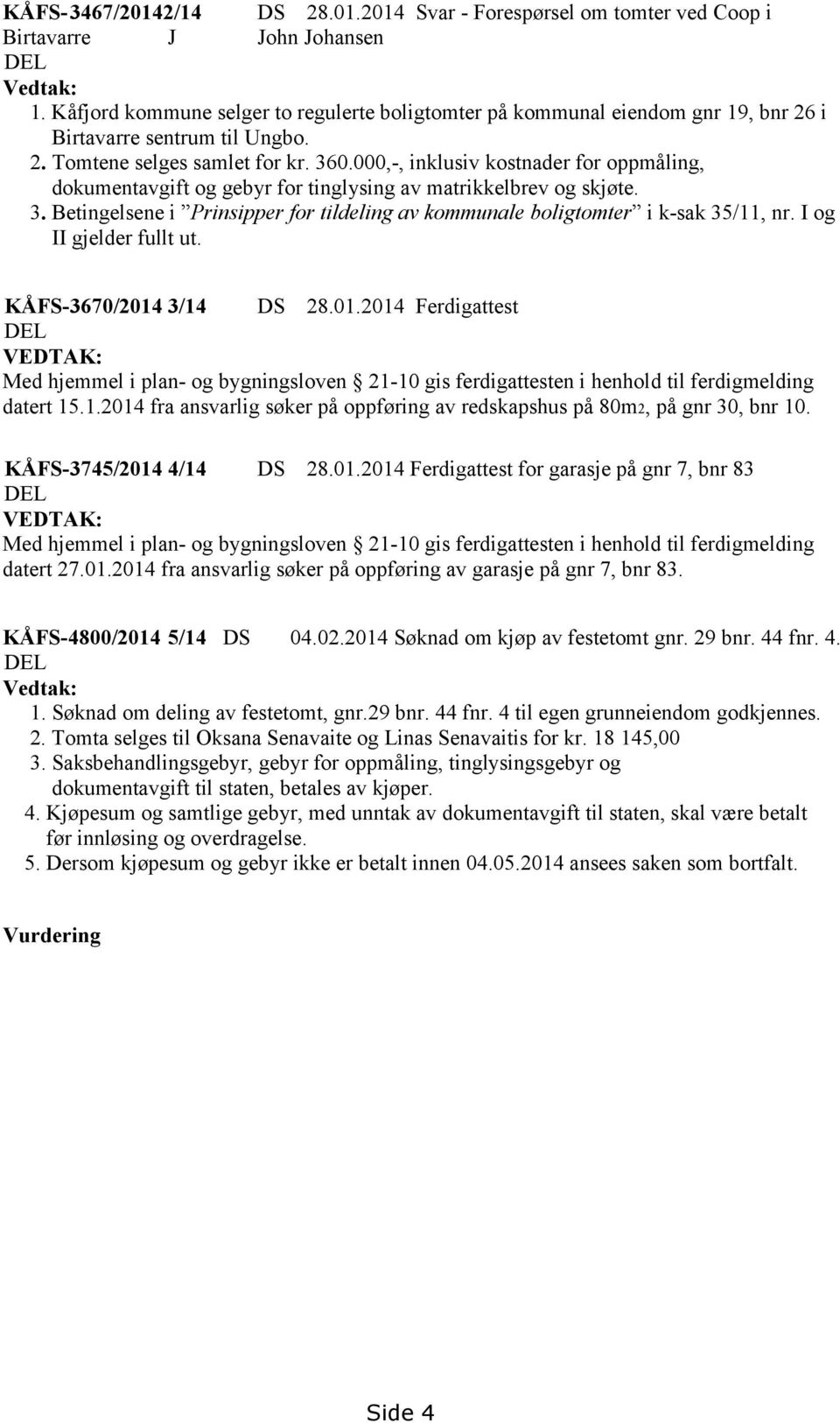 000,-, inklusiv kostnader for oppmåling, dokumentavgift og gebyr for tinglysing av matrikkelbrev og skjøte. 3. Betingelsene i Prinsipper for tildeling av kommunale boligtomter i k-sak 35/11, nr.