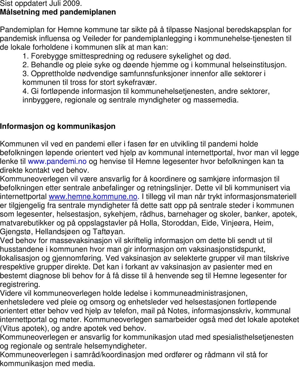 lokale forholdene i kommunen slik at man kan: 1. Forebygge smittespredning og redusere sykelighet og død. 2. Behandle og pleie syke og døende hjemme og i kommunal helseinstitusjon. 3.