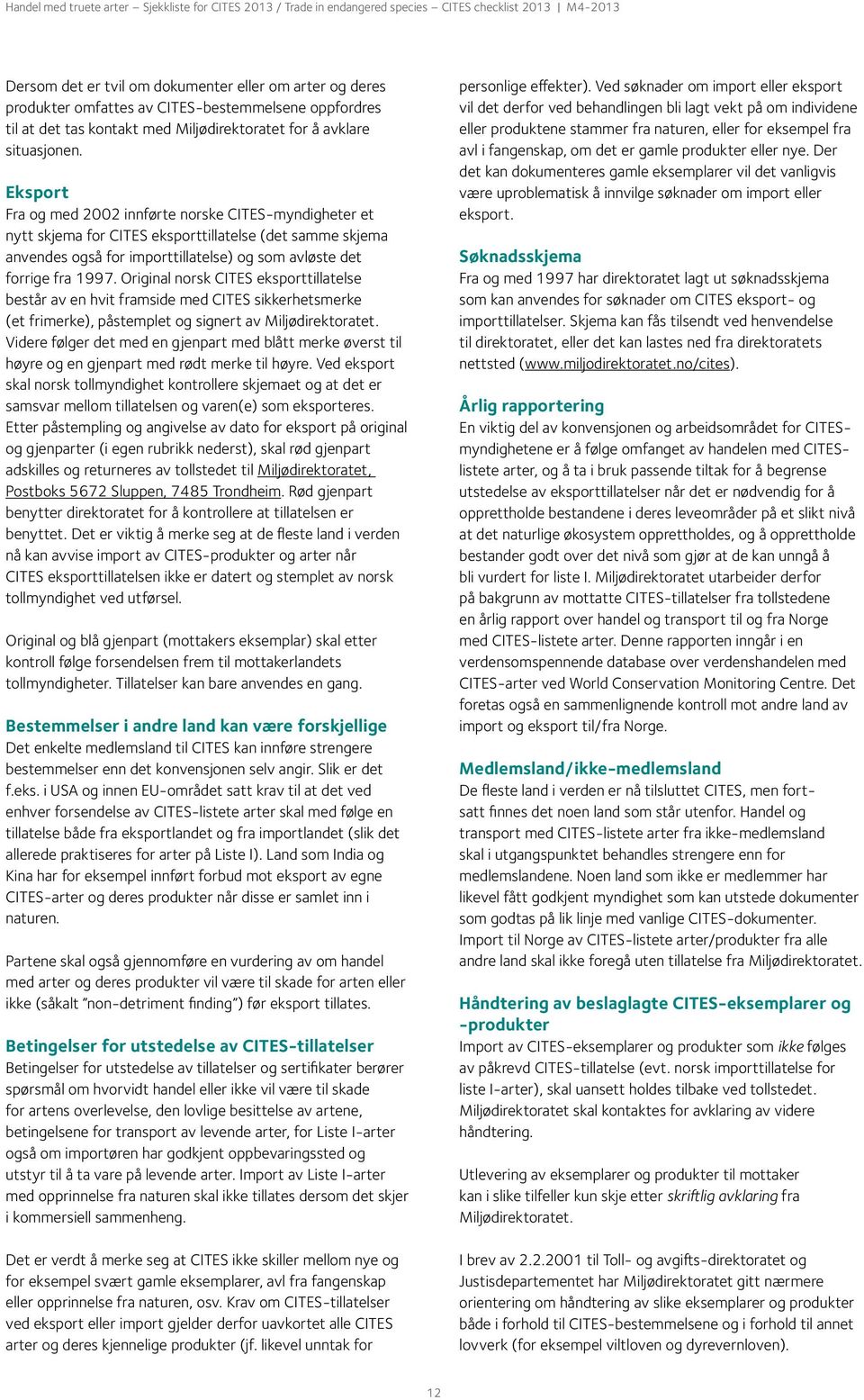 Eksport Fra og med 2002 innførte norske CITES-myndigheter et nytt skjema for CITES eksporttillatelse (det samme skjema anvendes også for importtillatelse) og som avløste det forrige fra 1997.