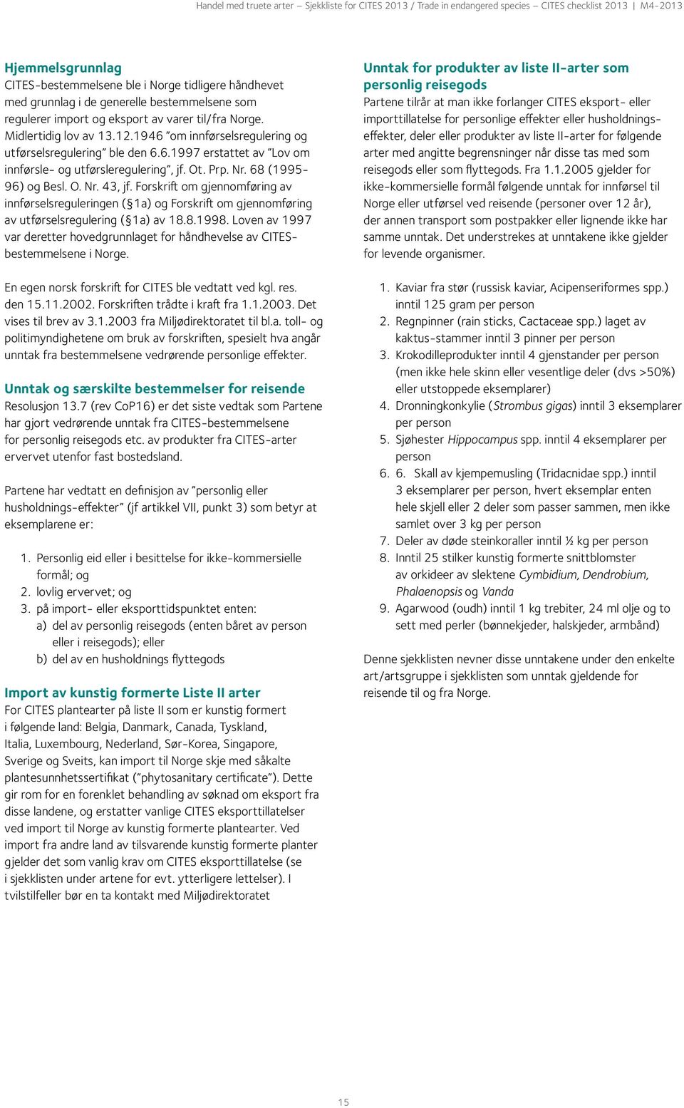 Ot. Prp. Nr. 68 (1995-96) og Besl. O. Nr. 43, jf. Forskrift om gjennomføring av innførselsreguleringen ( 1a) og Forskrift om gjennomføring av utførselsregulering ( 1a) av 18.8.1998.