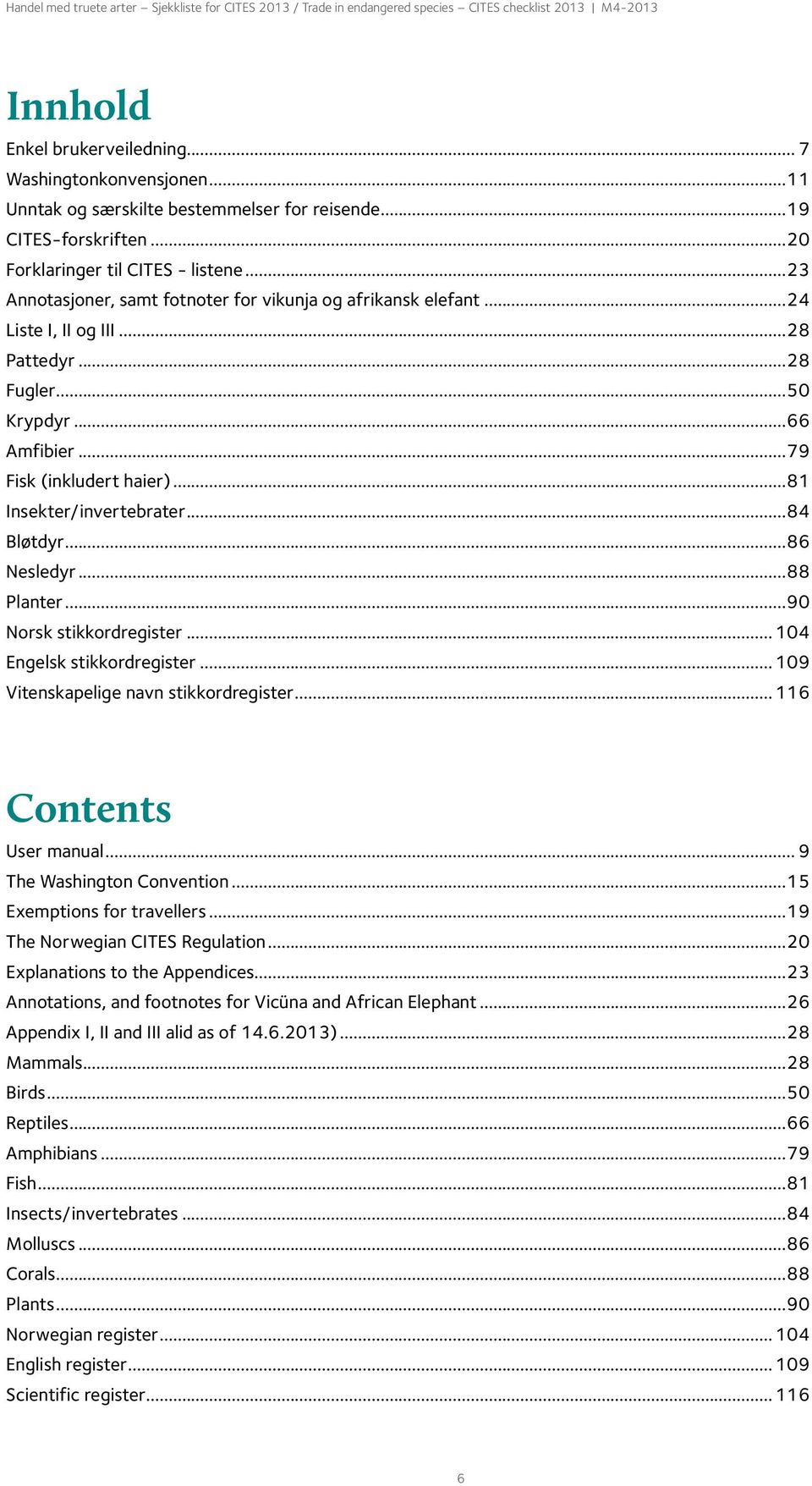 ..28 Pattedyr...28 Fugler...50 Krypdyr...66 Amfibier...79 Fisk (inkludert haier)...81 Insekter/invertebrater...84 Bløtdyr...86 Nesledyr...88 Planter...90 Norsk stikkordregister.