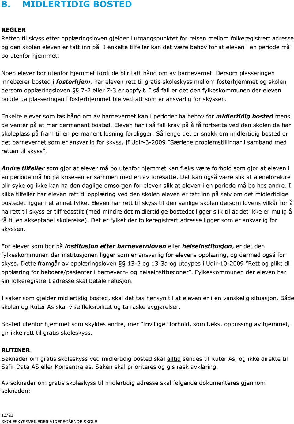 Dersom plasseringen innebærer bosted i fosterhjem, har eleven rett til gratis skoleskyss mellom fosterhjemmet og skolen dersom opplæringsloven 7-2 eller 7-3 er oppfylt.