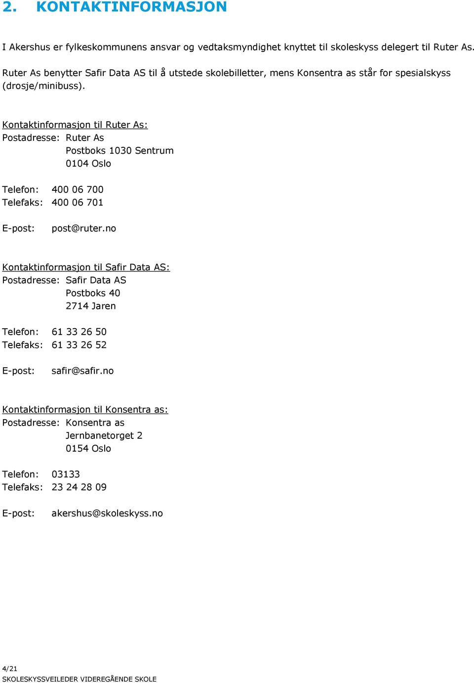 Kontaktinformasjon til Ruter As: Postadresse: Ruter As Postboks 1030 Sentrum 0104 Oslo Telefon: 400 06 700 Telefaks: 400 06 701 E-post: post@ruter.