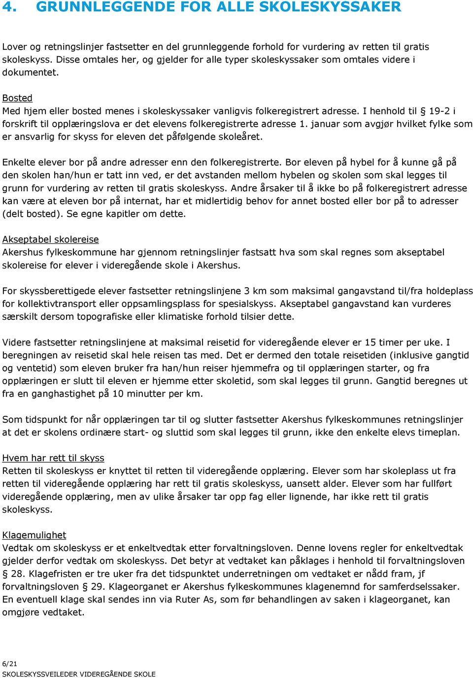 I henhold til 19-2 i forskrift til opplæringslova er det elevens folkeregistrerte adresse 1. januar som avgjør hvilket fylke som er ansvarlig for skyss for eleven det påfølgende skoleåret.