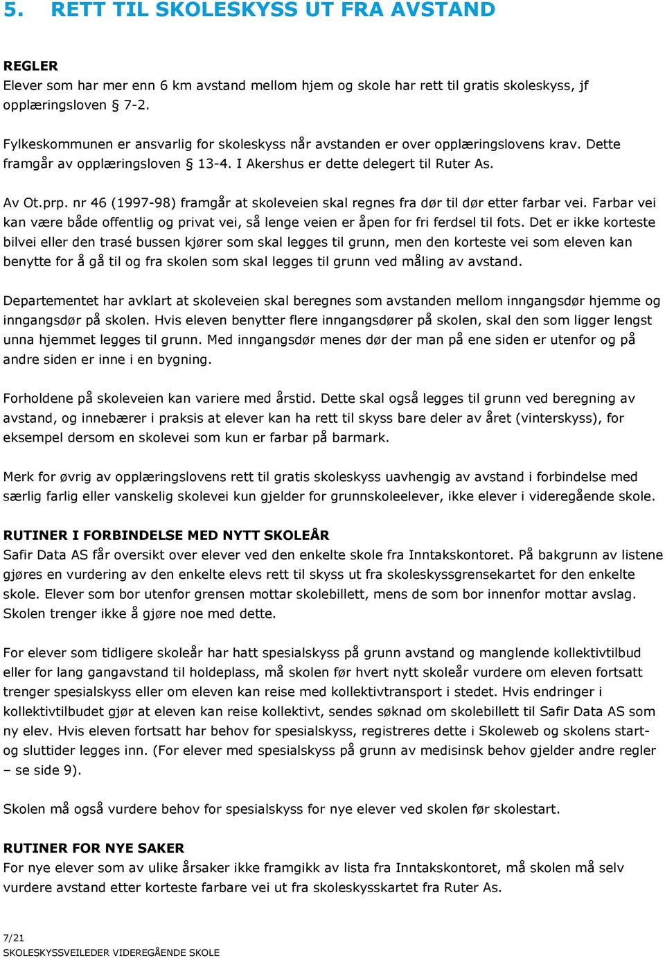 nr 46 (1997-98) framgår at skoleveien skal regnes fra dør til dør etter farbar vei. Farbar vei kan være både offentlig og privat vei, så lenge veien er åpen for fri ferdsel til fots.