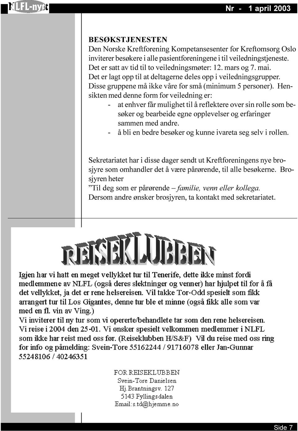 Hensikten med denne form for veiledning er: - at enhver får mulighet til å reflektere over sin rolle som besøker og bearbeide egne opplevelser og erfaringer sammen med andre.