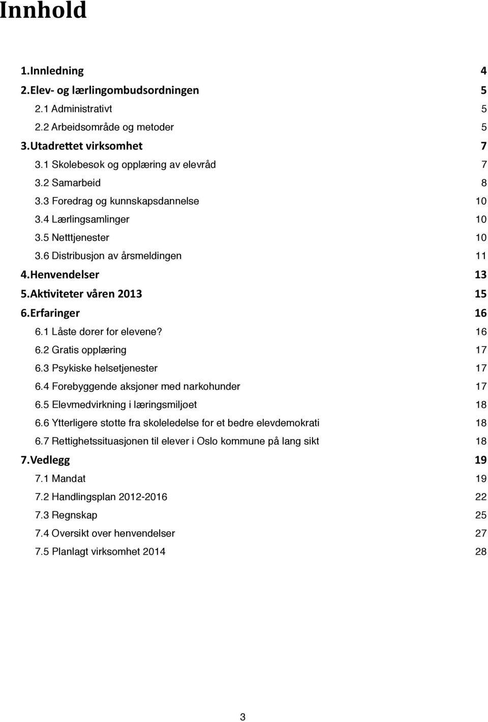 1 Låste dører for elevene?! 16 6.2 Gratis opplæring! 17 6.3 Psykiske helsetjenester! 17 6.4 Forebyggende aksjoner med narkohunder! 17 6.5 Elevmedvirkning i læringsmiljøet! 18 6.