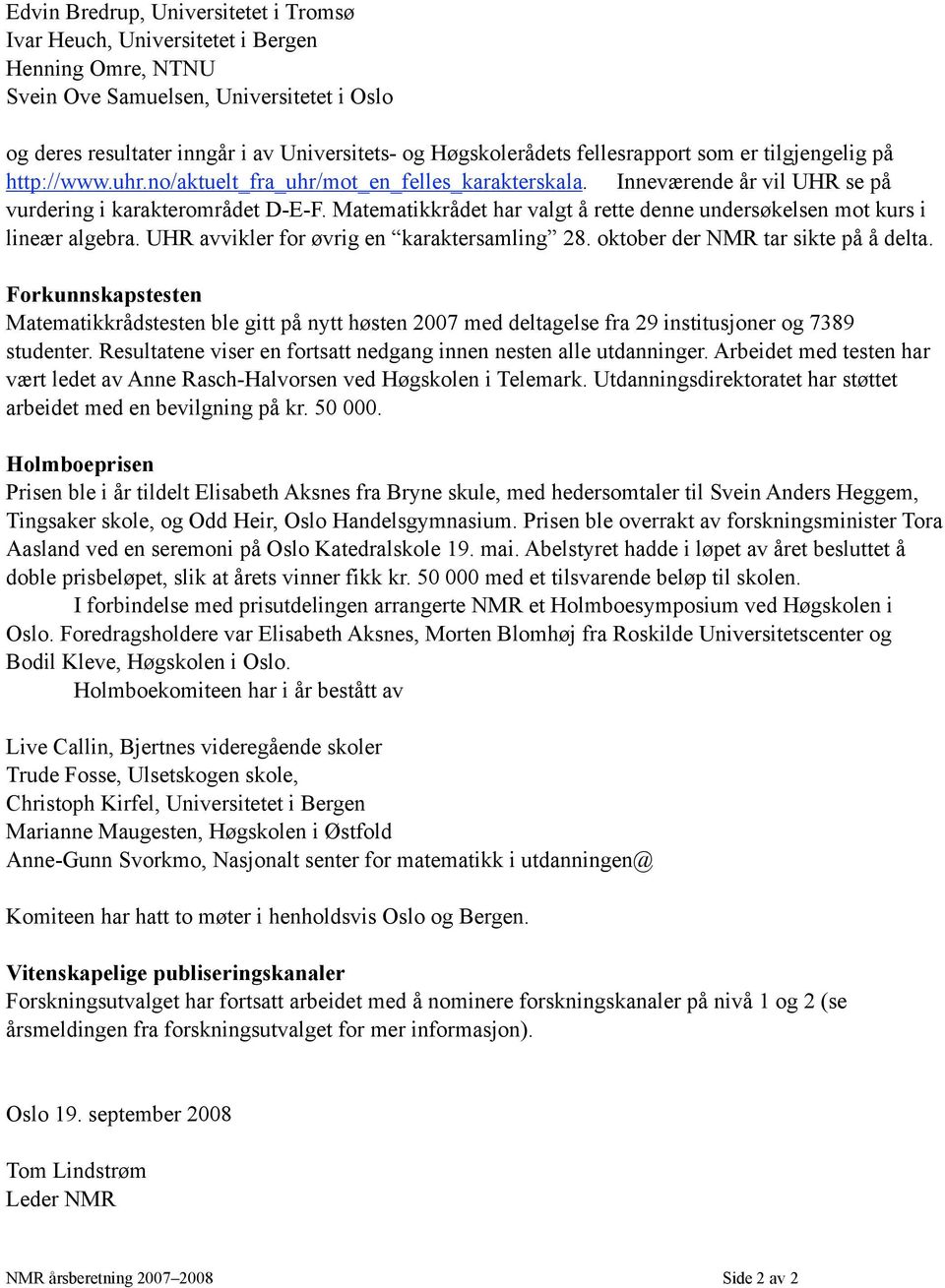 Matematikkrådet har valgt å rette denne undersøkelsen mot kurs i lineær algebra. UHR avvikler for øvrig en karaktersamling 28. oktober der NMR tar sikte på å delta.