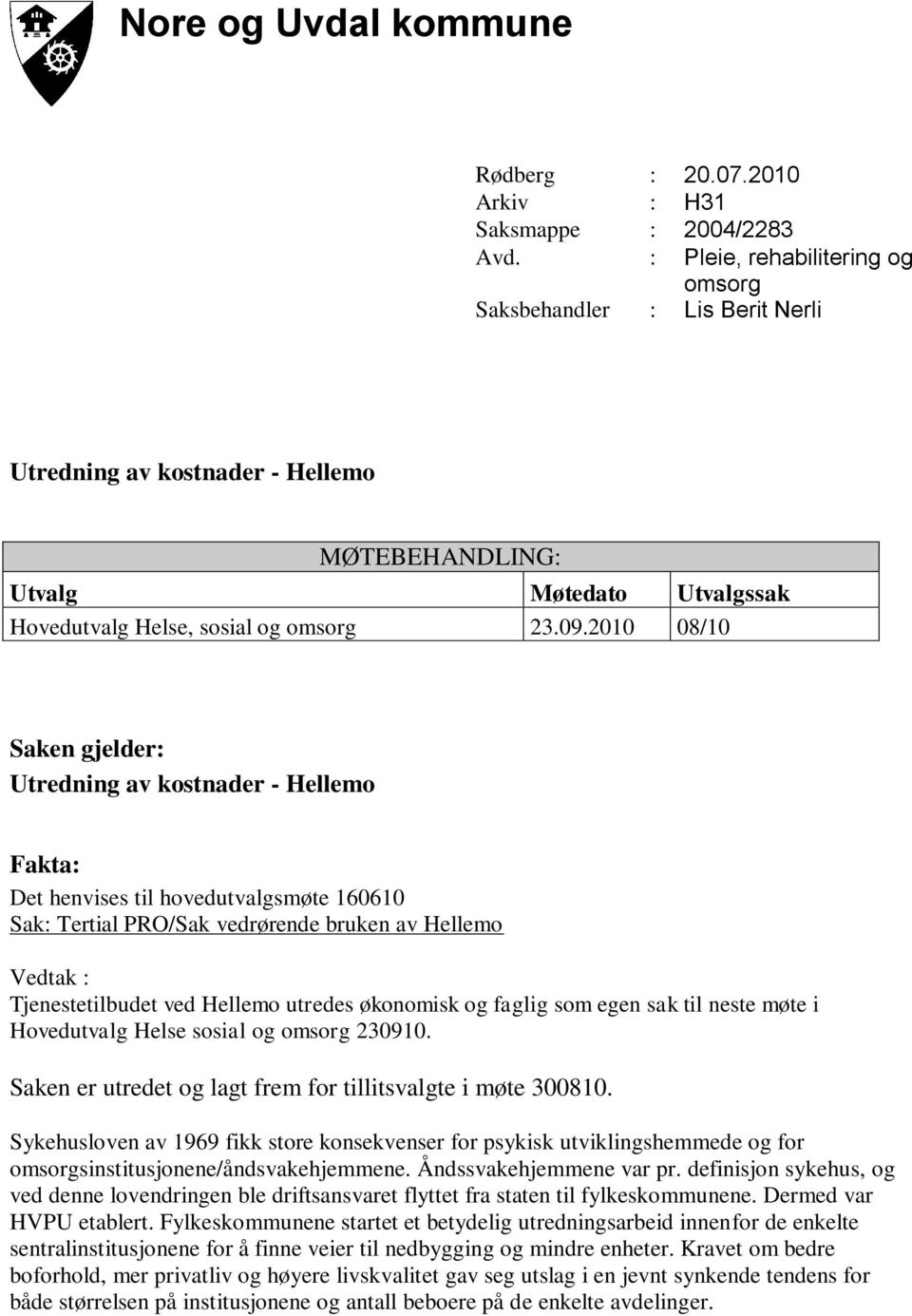 2010 08/10 Saken gjelder: Utredning av kostnader - Hellemo Fakta: Det henvises til hovedutvalgsmøte 160610 Sak: Tertial PRO/Sak vedrørende bruken av Hellemo Vedtak : Tjenestetilbudet ved Hellemo